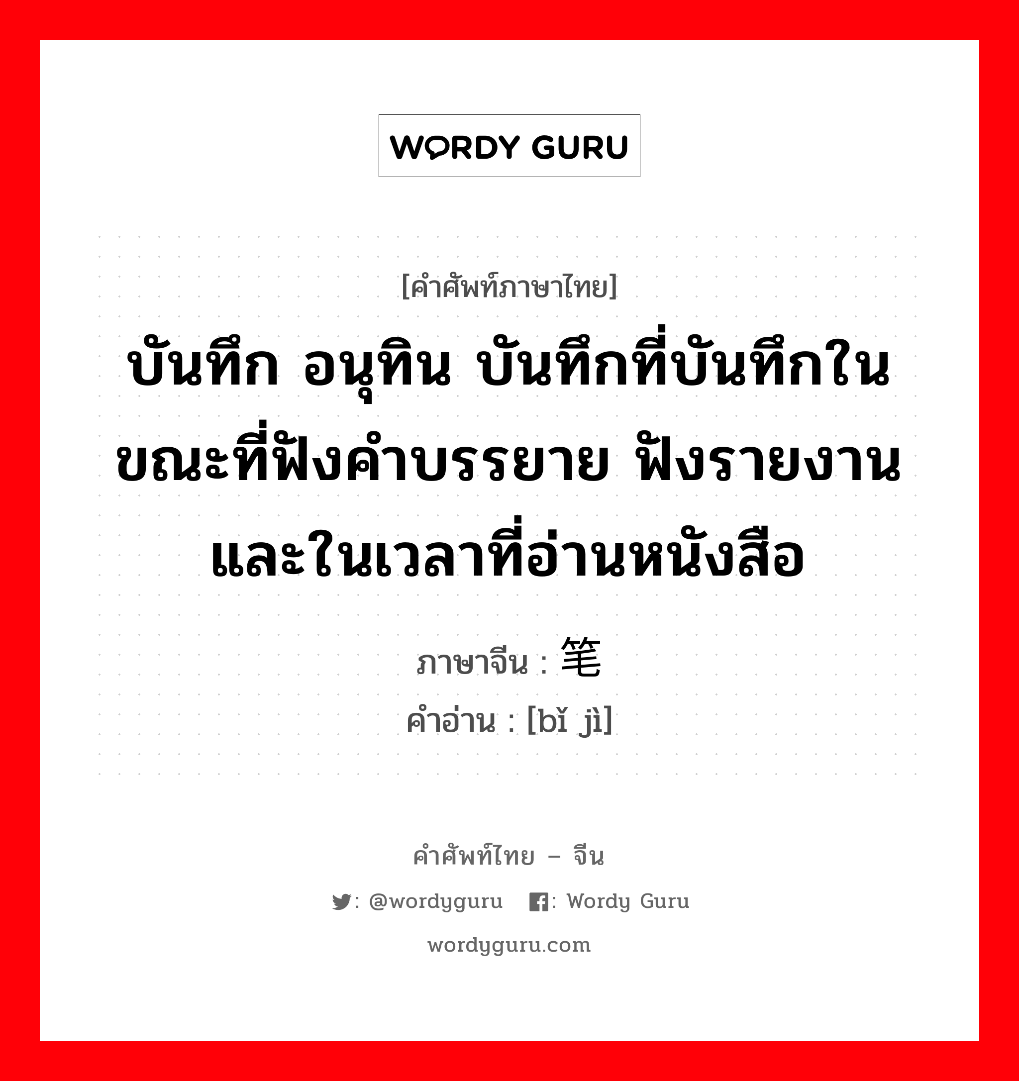 บันทึก อนุทิน บันทึกที่บันทึกในขณะที่ฟังคำบรรยาย ฟังรายงานและในเวลาที่อ่านหนังสือ ภาษาจีนคืออะไร, คำศัพท์ภาษาไทย - จีน บันทึก อนุทิน บันทึกที่บันทึกในขณะที่ฟังคำบรรยาย ฟังรายงานและในเวลาที่อ่านหนังสือ ภาษาจีน 笔记 คำอ่าน [bǐ jì]