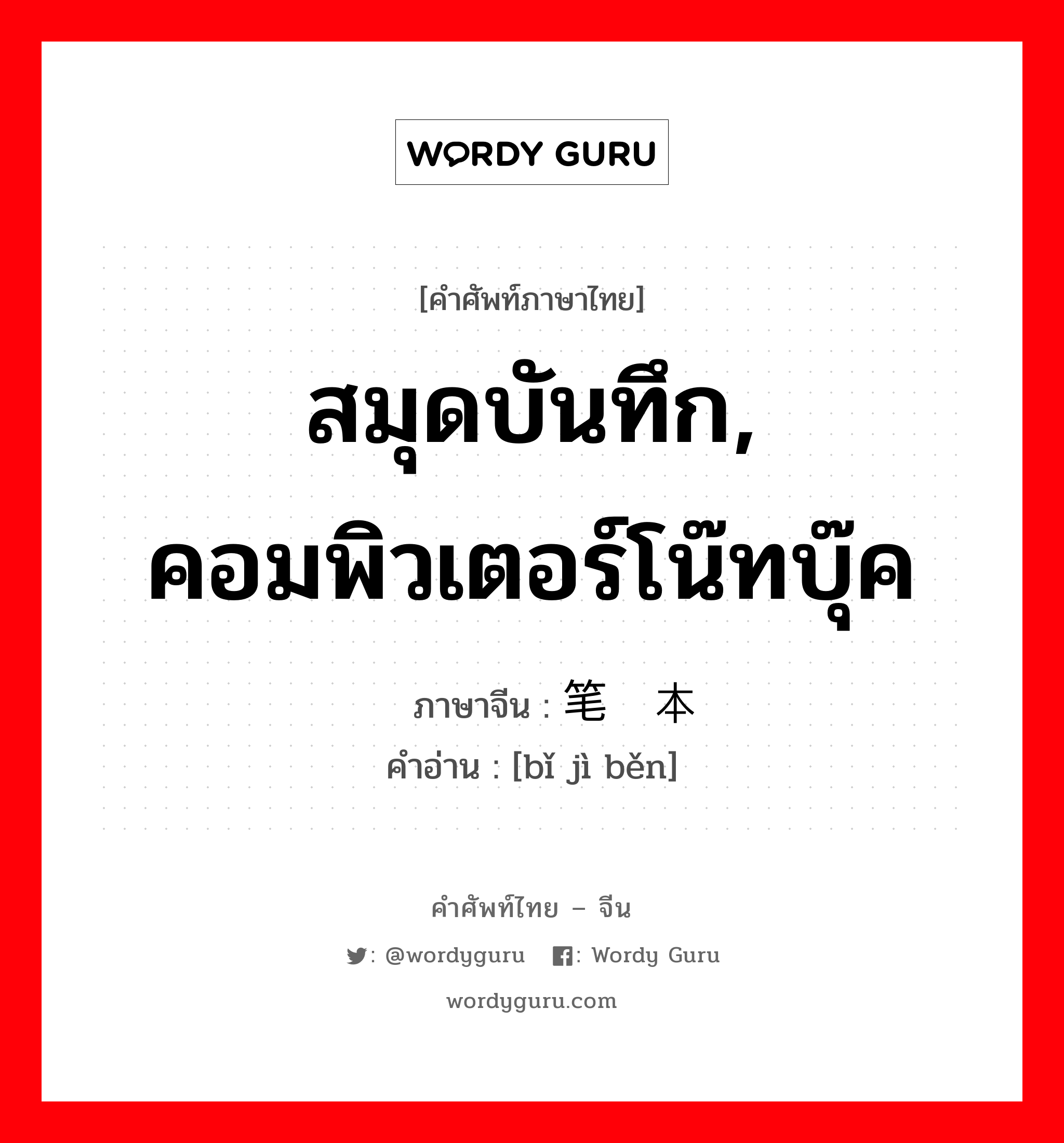 สมุดบันทึก, คอมพิวเตอร์โน๊ทบุ๊ค ภาษาจีนคืออะไร, คำศัพท์ภาษาไทย - จีน สมุดบันทึก, คอมพิวเตอร์โน๊ทบุ๊ค ภาษาจีน 笔记本 คำอ่าน [bǐ jì běn]