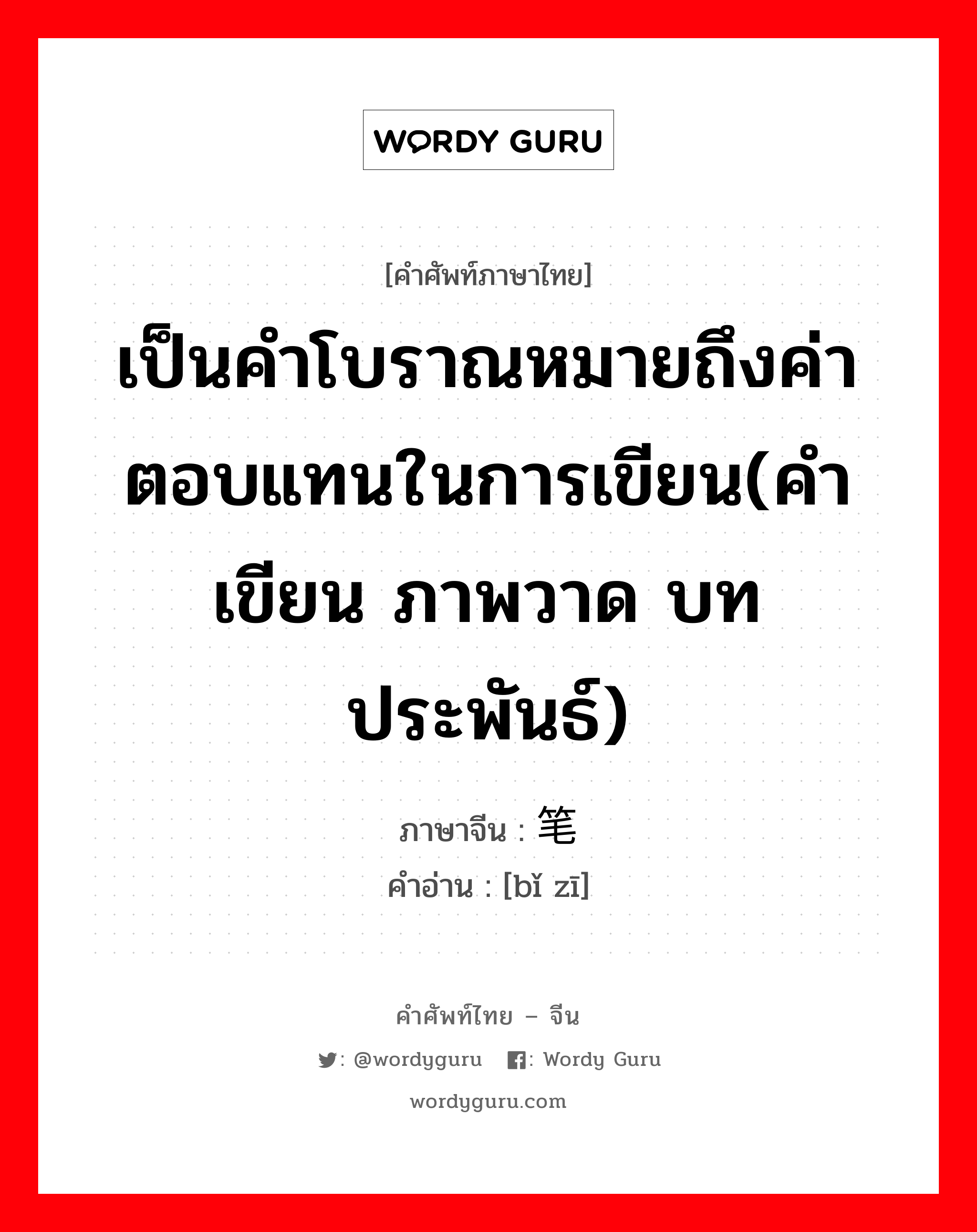 เป็นคำโบราณหมายถึงค่าตอบแทนในการเขียน(คำเขียน ภาพวาด บทประพันธ์) ภาษาจีนคืออะไร, คำศัพท์ภาษาไทย - จีน เป็นคำโบราณหมายถึงค่าตอบแทนในการเขียน(คำเขียน ภาพวาด บทประพันธ์) ภาษาจีน 笔资 คำอ่าน [bǐ zī]