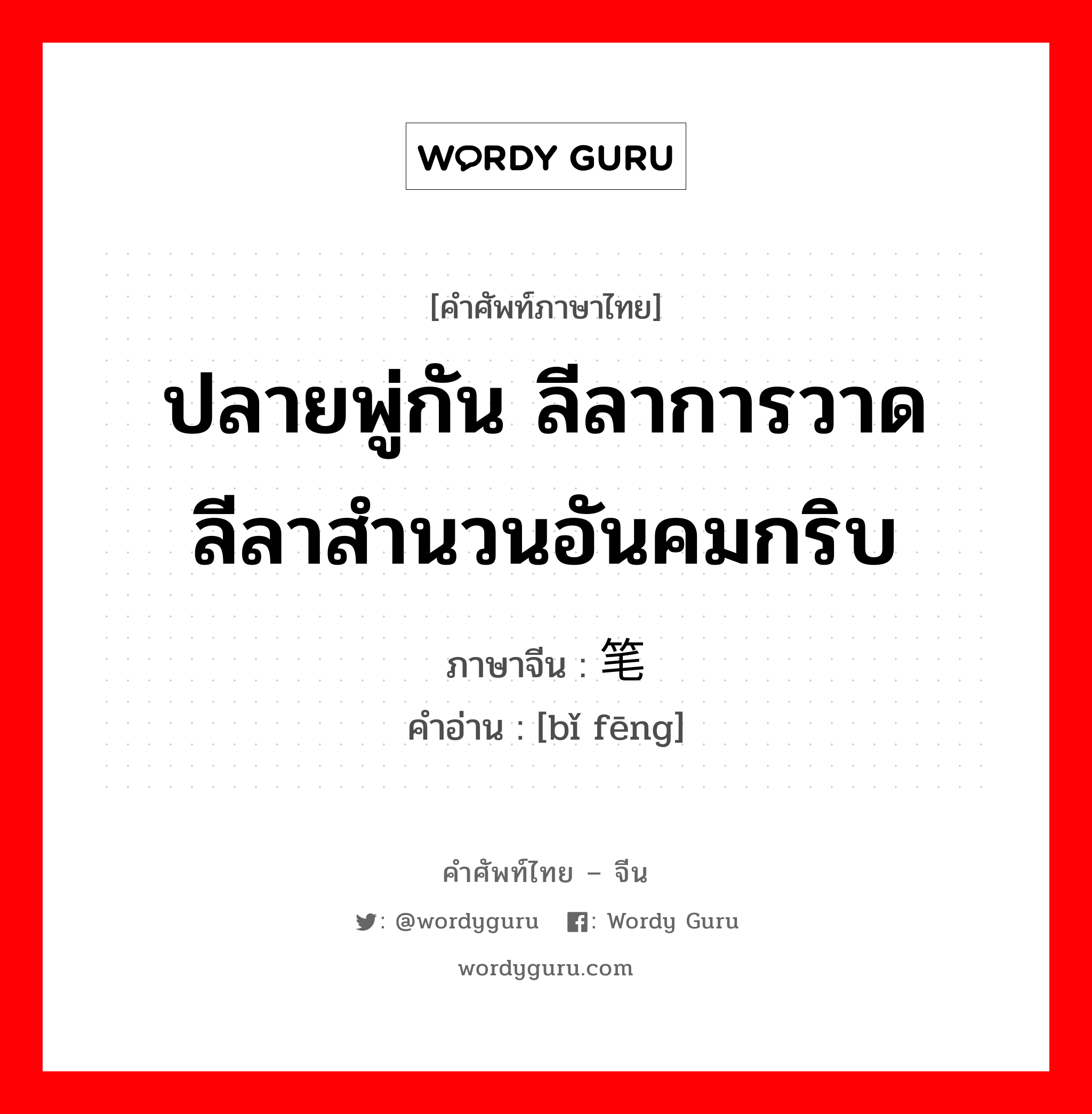 ปลายพู่กัน ลีลาการวาด ลีลาสำนวนอันคมกริบ ภาษาจีนคืออะไร, คำศัพท์ภาษาไทย - จีน ปลายพู่กัน ลีลาการวาด ลีลาสำนวนอันคมกริบ ภาษาจีน 笔锋 คำอ่าน [bǐ fēng]