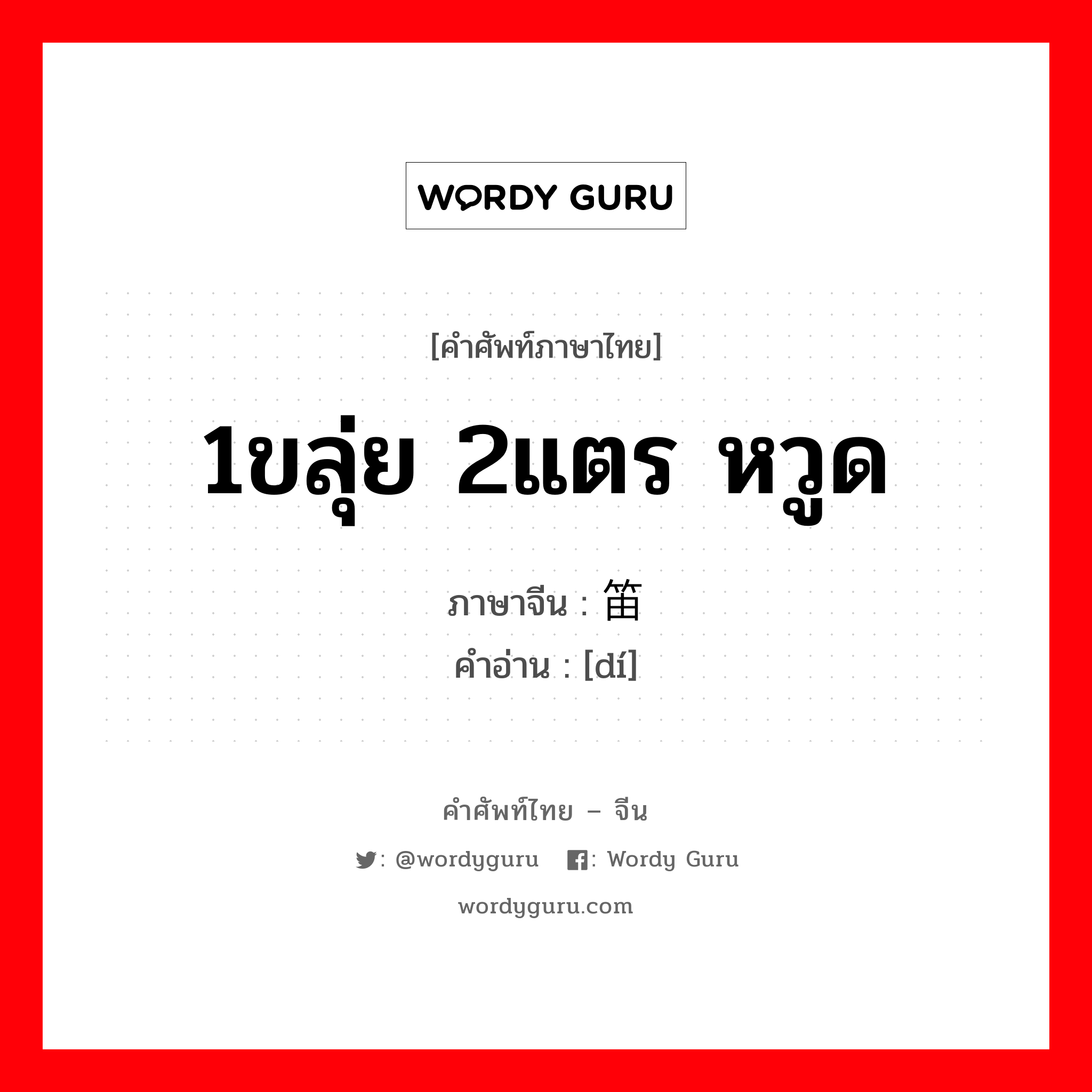 1ขลุ่ย 2แตร หวูด ภาษาจีนคืออะไร, คำศัพท์ภาษาไทย - จีน 1ขลุ่ย 2แตร หวูด ภาษาจีน 笛 คำอ่าน [dí]