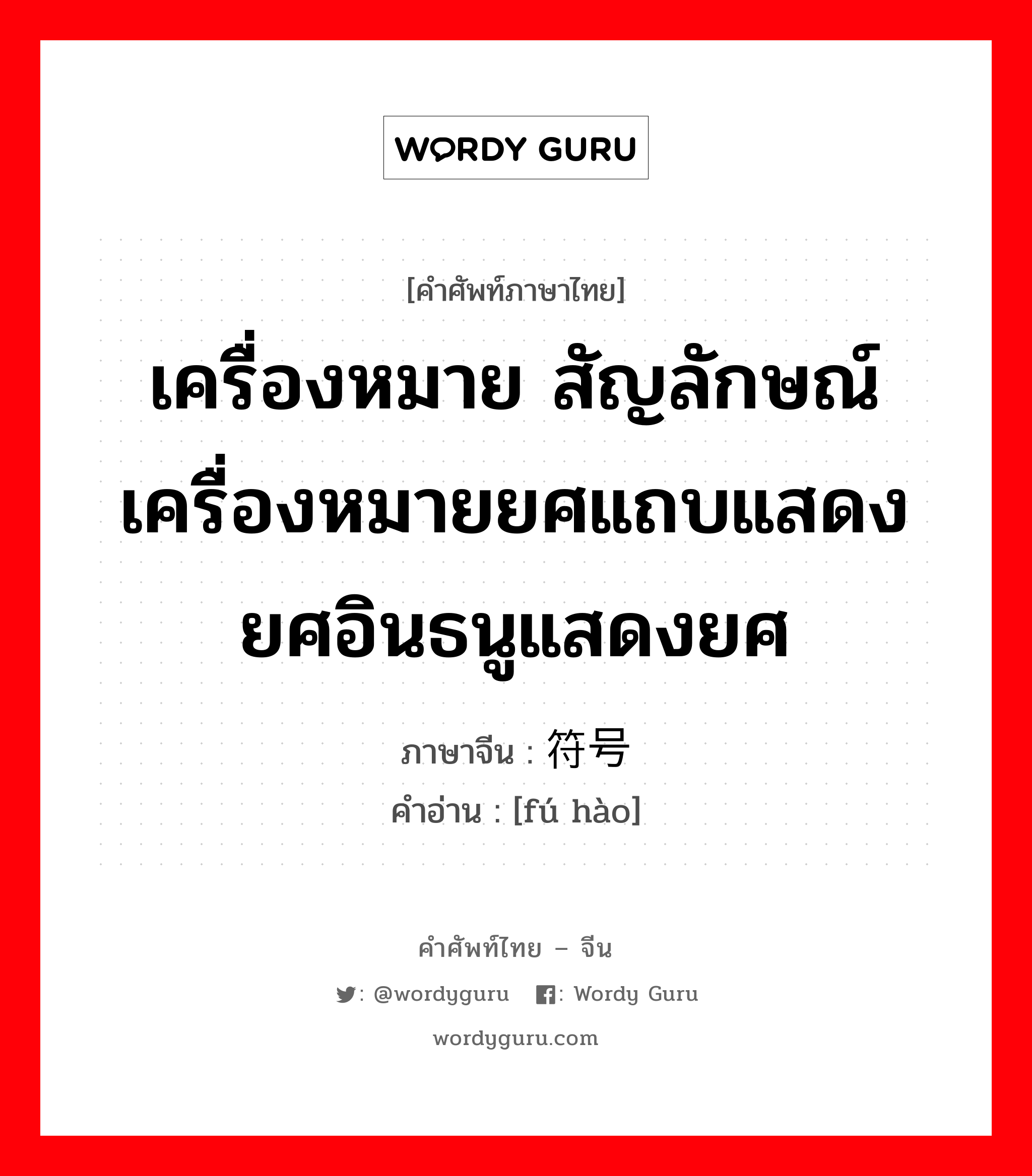 เครื่องหมาย ภาษาจีนคืออะไร, คำศัพท์ภาษาไทย - จีน เครื่องหมาย สัญลักษณ์เครื่องหมายยศแถบแสดงยศอินธนูแสดงยศ ภาษาจีน 符号 คำอ่าน [fú hào]