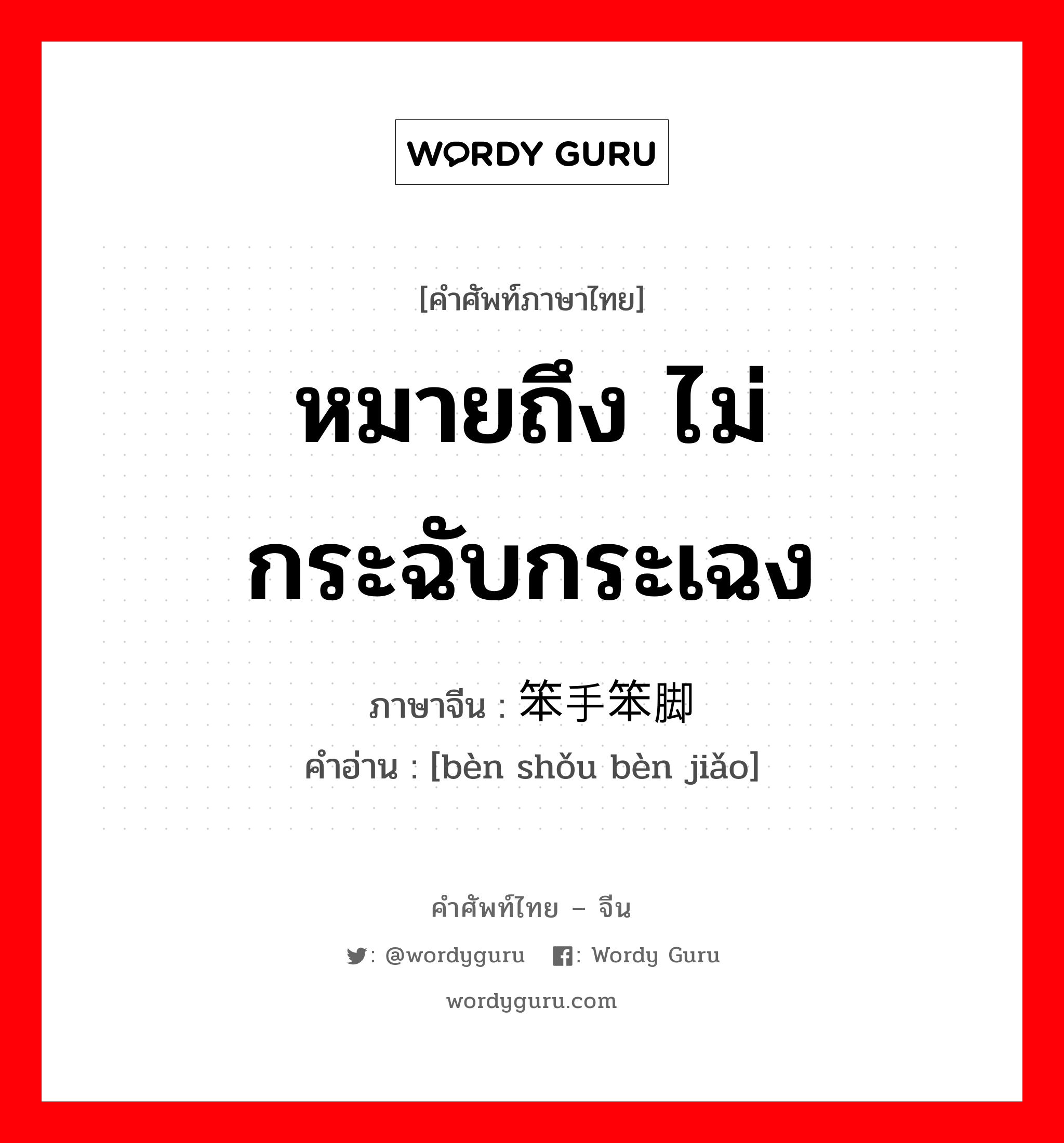 หมายถึง ไม่กระฉับกระเฉง ภาษาจีนคืออะไร, คำศัพท์ภาษาไทย - จีน หมายถึง ไม่กระฉับกระเฉง ภาษาจีน 笨手笨脚 คำอ่าน [bèn shǒu bèn jiǎo]