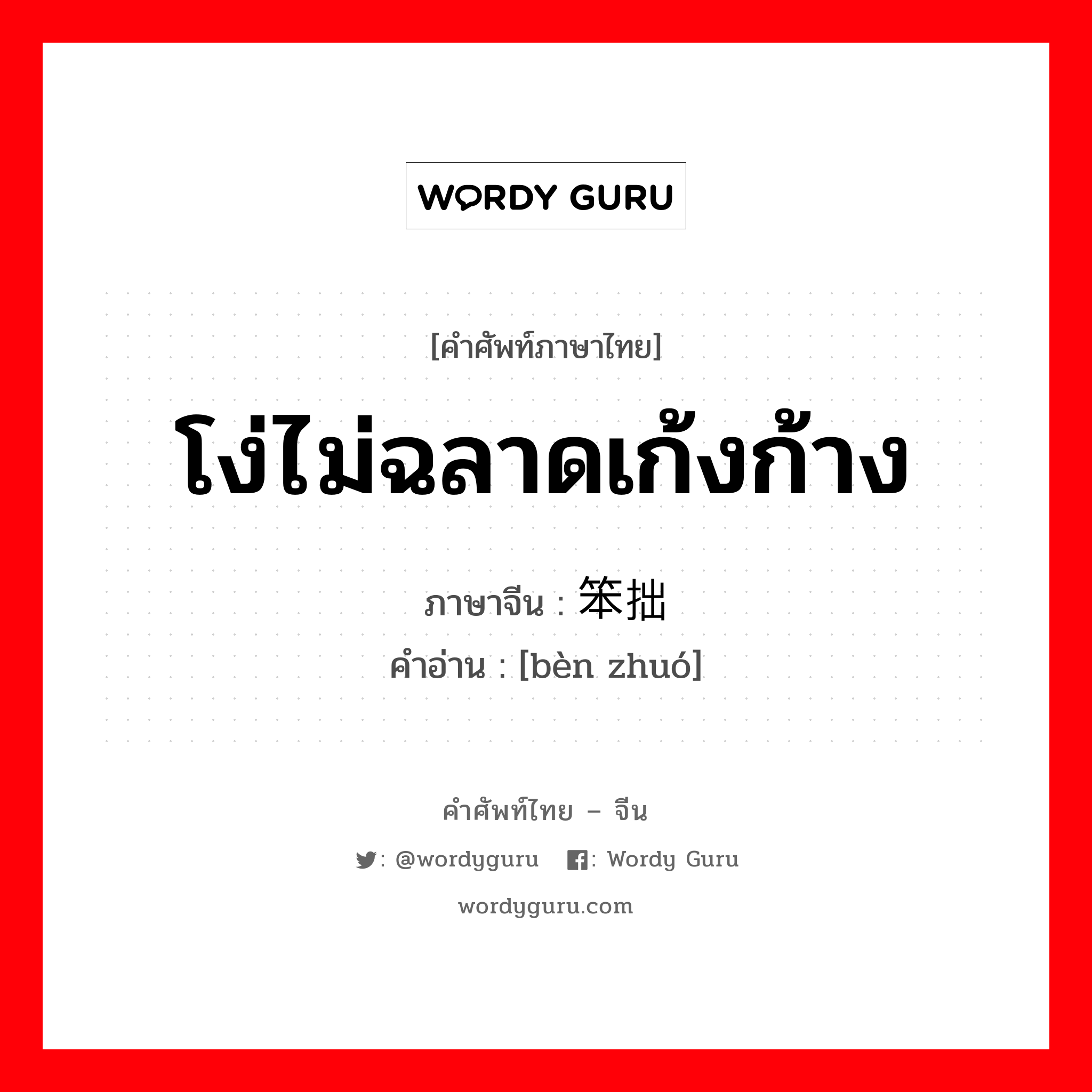 โง่ไม่ฉลาดเก้งก้าง ภาษาจีนคืออะไร, คำศัพท์ภาษาไทย - จีน โง่ไม่ฉลาดเก้งก้าง ภาษาจีน 笨拙 คำอ่าน [bèn zhuó]