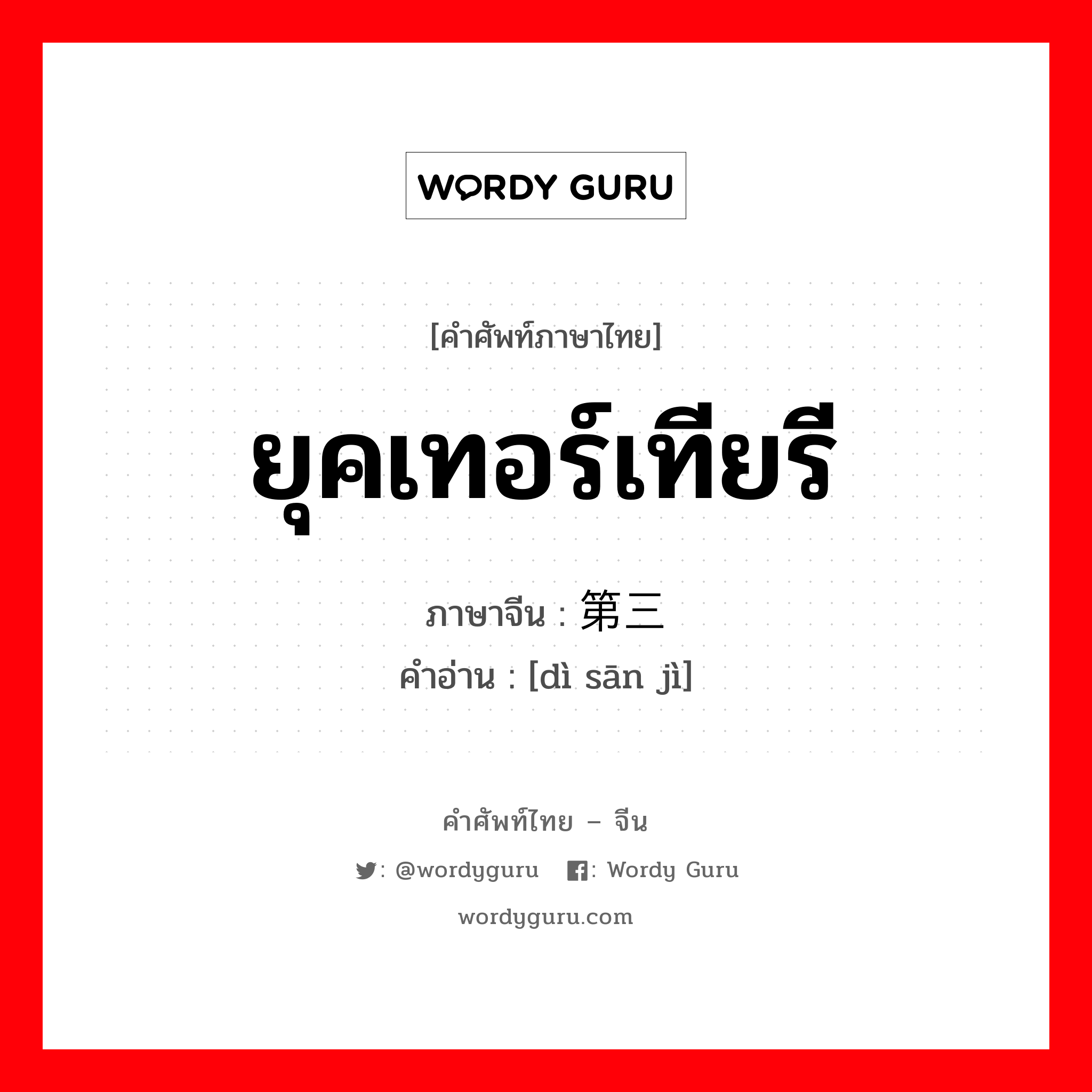 ยุคเทอร์เทียรี ภาษาจีนคืออะไร, คำศัพท์ภาษาไทย - จีน ยุคเทอร์เทียรี ภาษาจีน 第三纪 คำอ่าน [dì sān jì]