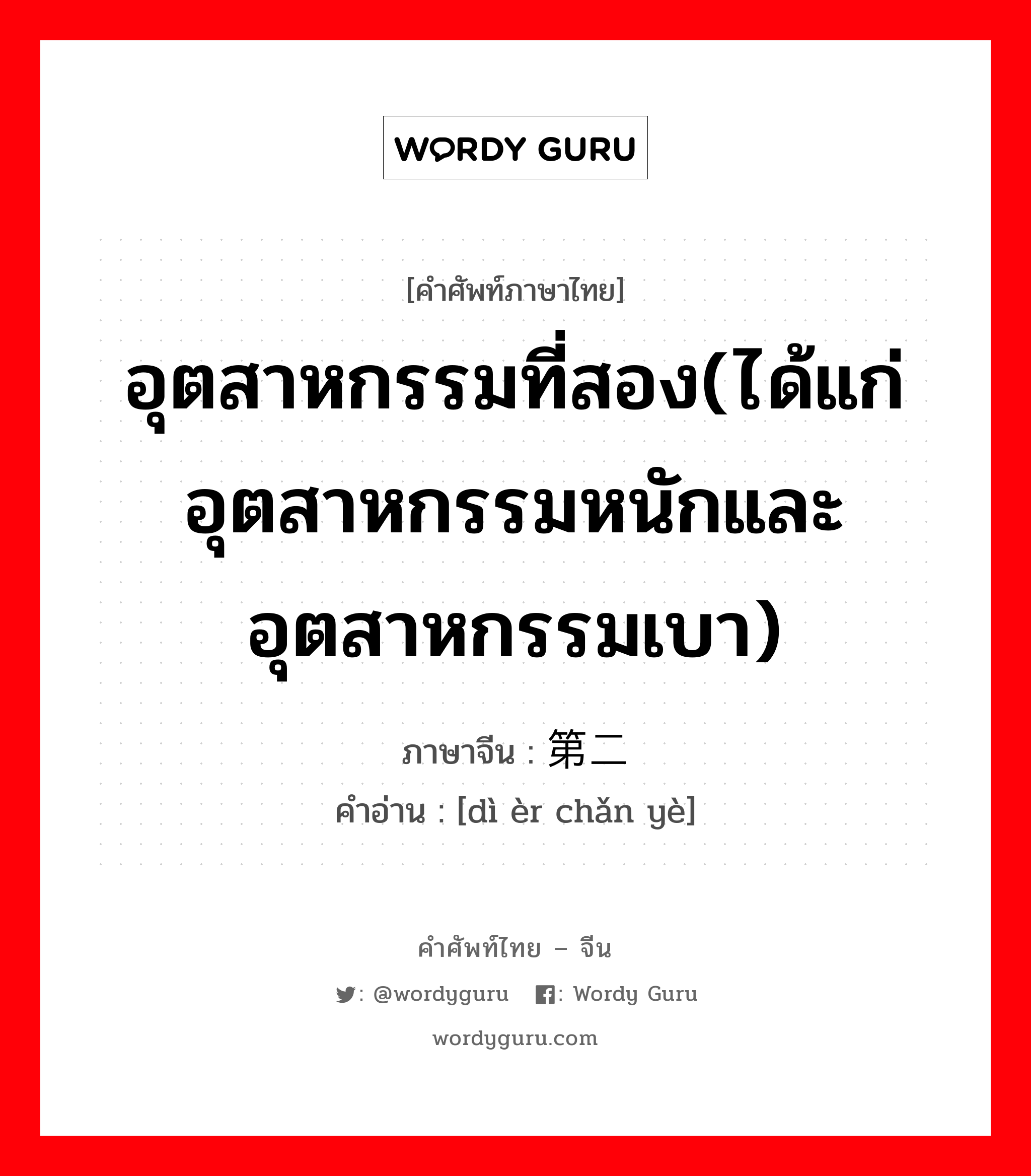 อุตสาหกรรมที่สอง(ได้แก่อุตสาหกรรมหนักและอุตสาหกรรมเบา) ภาษาจีนคืออะไร, คำศัพท์ภาษาไทย - จีน อุตสาหกรรมที่สอง(ได้แก่อุตสาหกรรมหนักและอุตสาหกรรมเบา) ภาษาจีน 第二产业 คำอ่าน [dì èr chǎn yè]