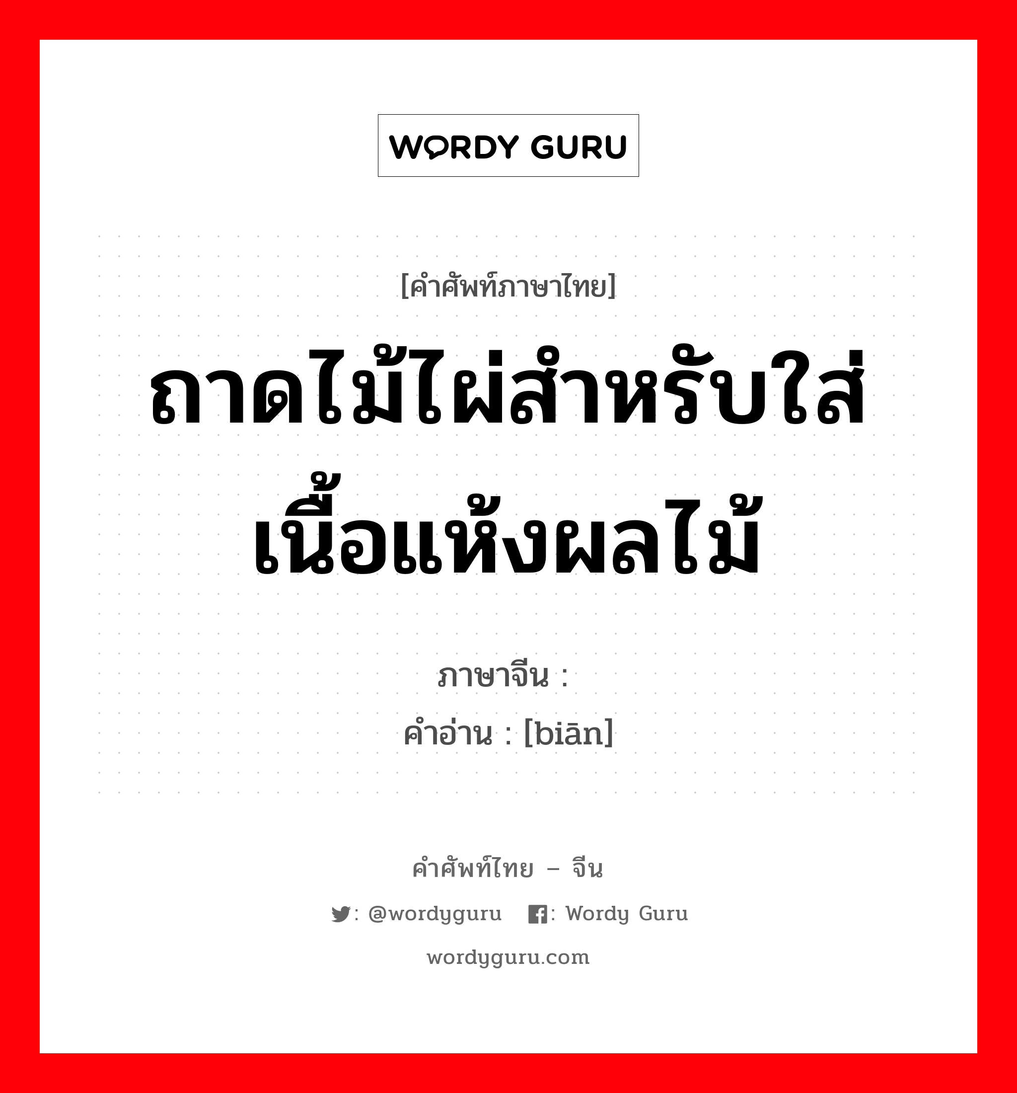 ถาดไม้ไผ่สำหรับใส่เนื้อแห้งผลไม้ ภาษาจีนคืออะไร, คำศัพท์ภาษาไทย - จีน ถาดไม้ไผ่สำหรับใส่เนื้อแห้งผลไม้ ภาษาจีน 笾 คำอ่าน [biān]