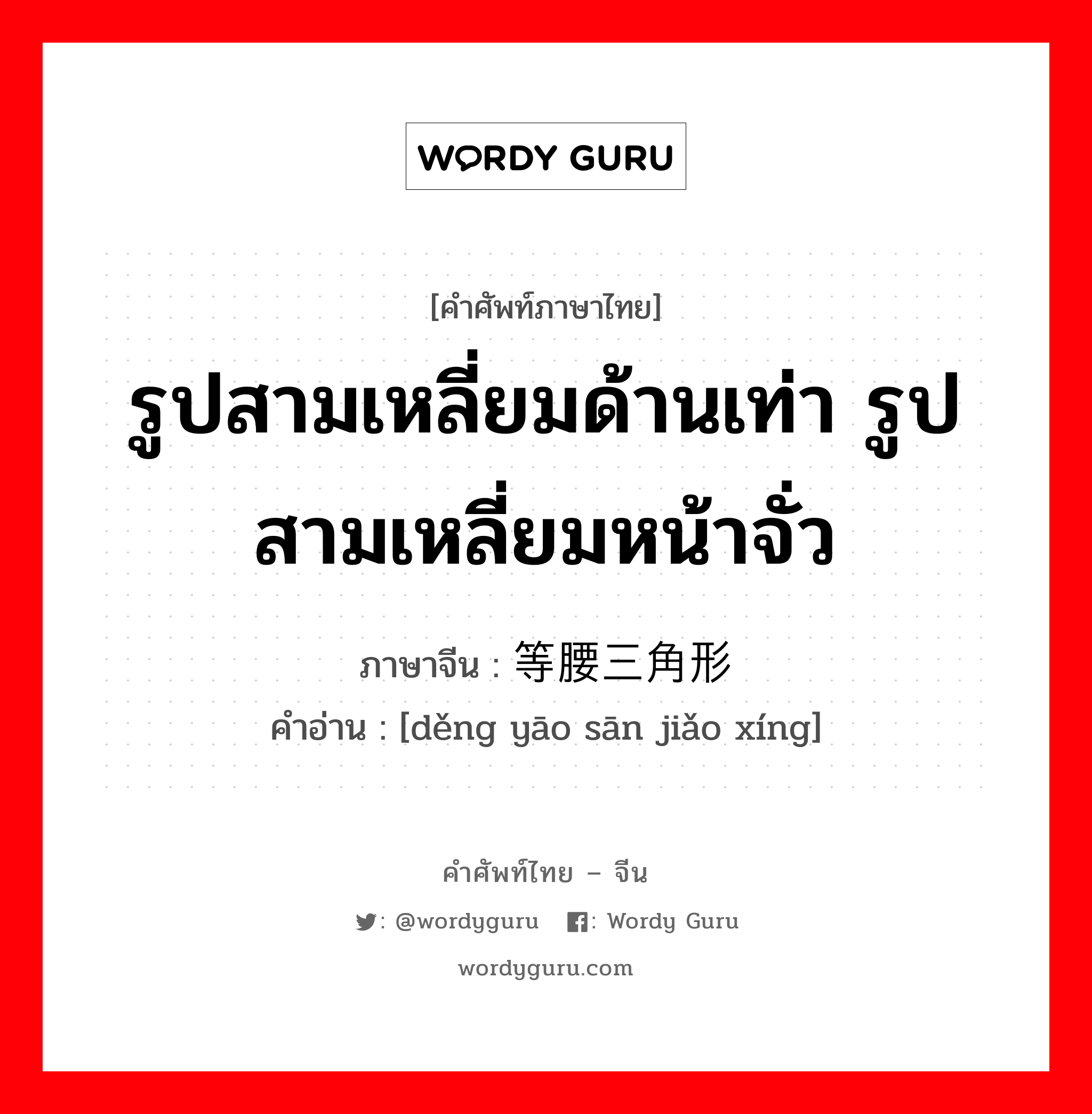 รูปสามเหลี่ยมด้านเท่า รูปสามเหลี่ยมหน้าจั่ว ภาษาจีนคืออะไร, คำศัพท์ภาษาไทย - จีน รูปสามเหลี่ยมด้านเท่า รูปสามเหลี่ยมหน้าจั่ว ภาษาจีน 等腰三角形 คำอ่าน [děng yāo sān jiǎo xíng]