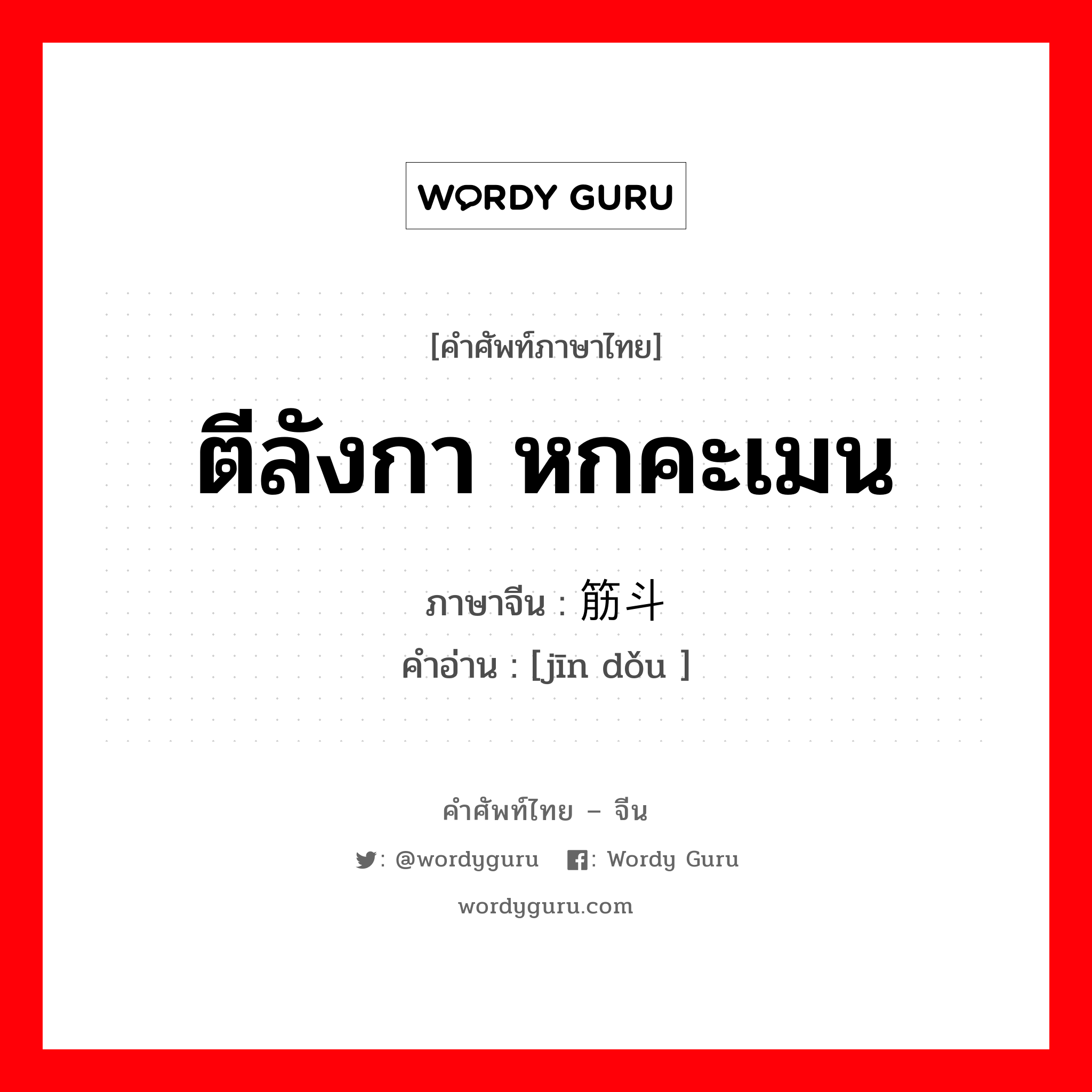 ตีลังกา หกคะเมน ภาษาจีนคืออะไร, คำศัพท์ภาษาไทย - จีน ตีลังกา หกคะเมน ภาษาจีน 筋斗 คำอ่าน [jīn dǒu ]