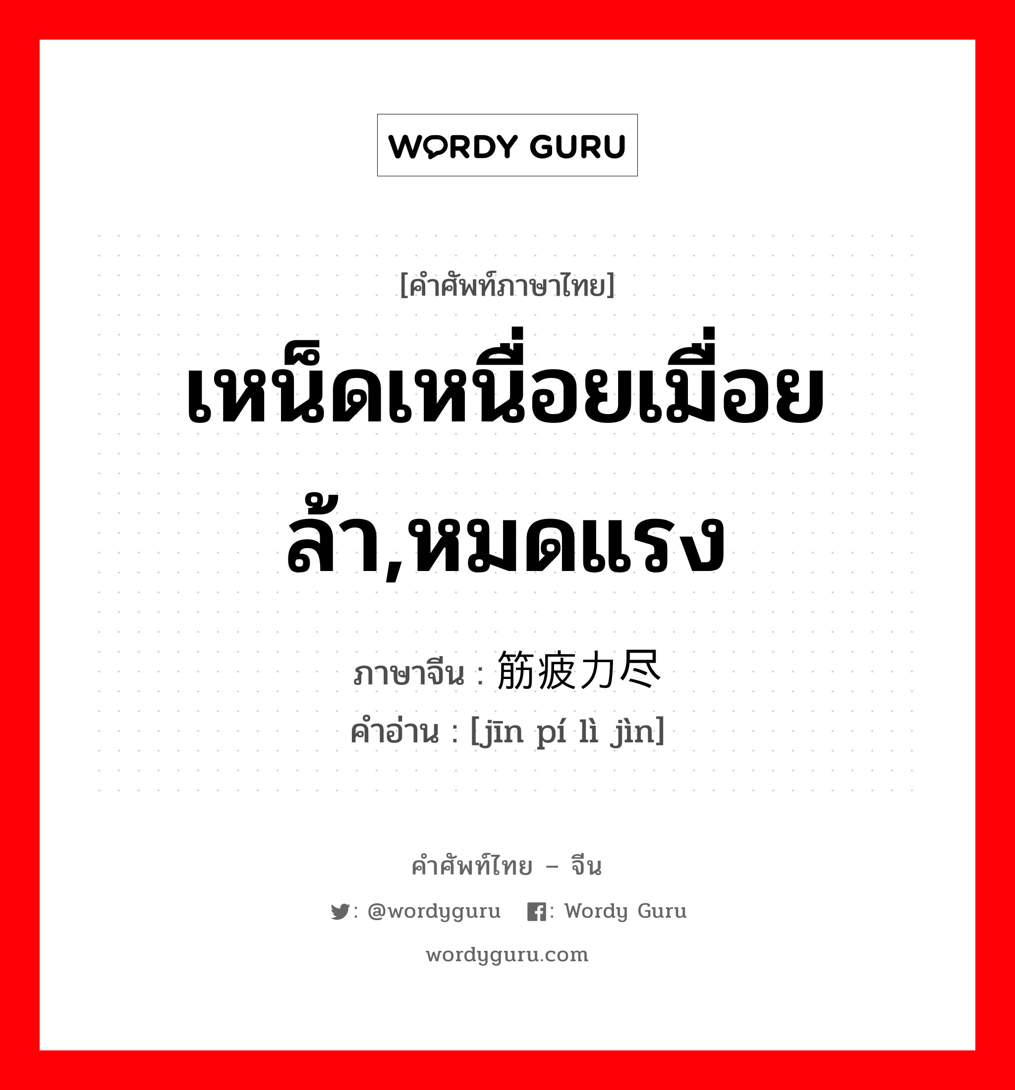 เหน็ดเหนื่อยเมื่อยล้า,หมดแรง ภาษาจีนคืออะไร, คำศัพท์ภาษาไทย - จีน เหน็ดเหนื่อยเมื่อยล้า,หมดแรง ภาษาจีน 筋疲力尽 คำอ่าน [jīn pí lì jìn]