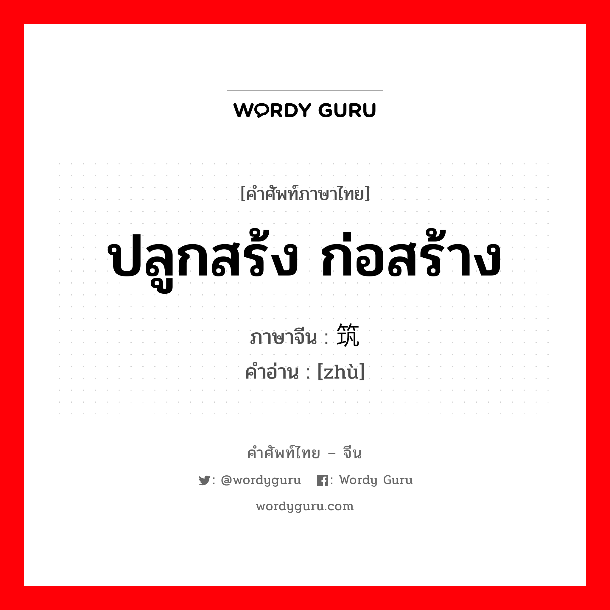 ปลูกสร้ง ก่อสร้าง ภาษาจีนคืออะไร, คำศัพท์ภาษาไทย - จีน ปลูกสร้ง ก่อสร้าง ภาษาจีน 筑 คำอ่าน [zhù]