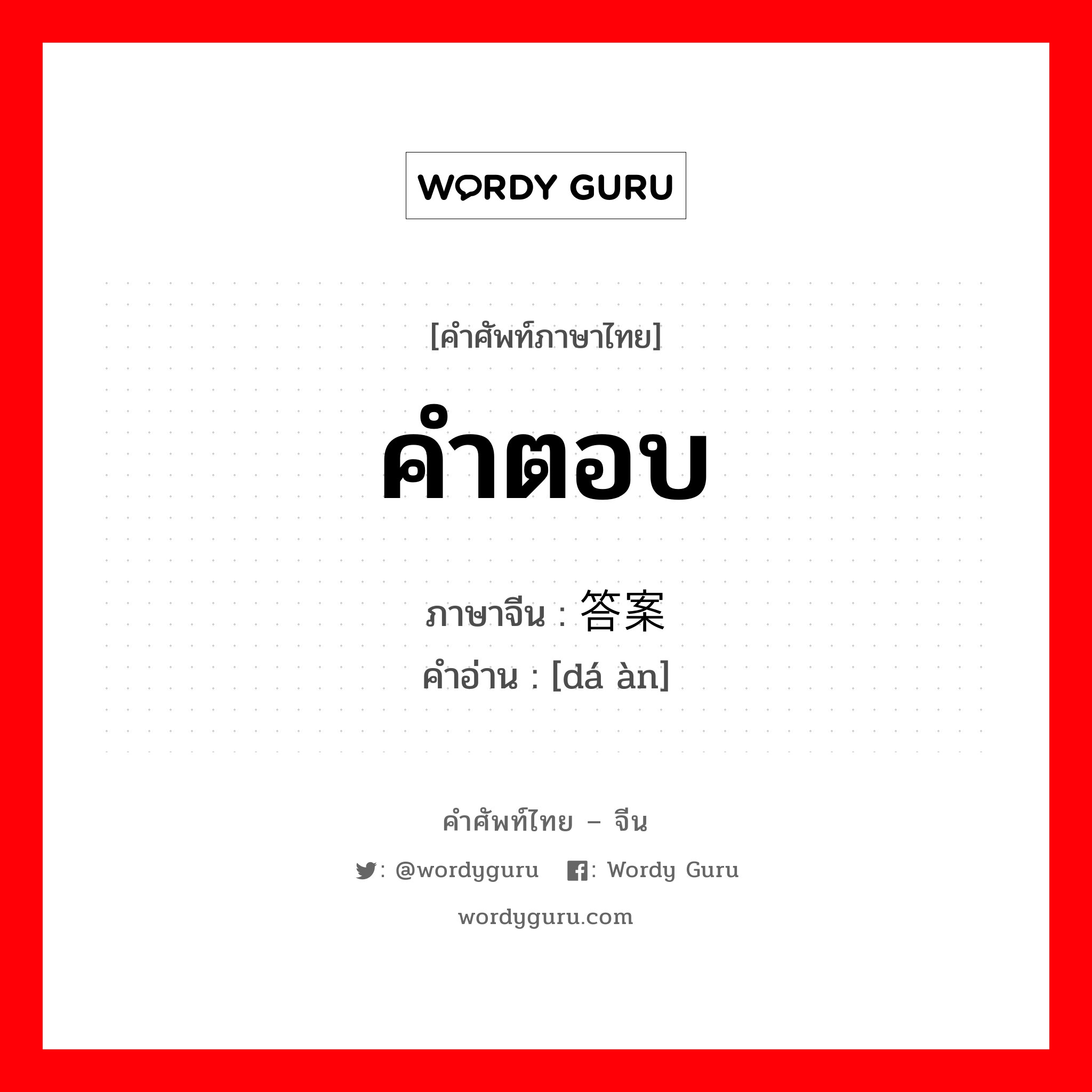 คำตอบ ภาษาจีนคืออะไร, คำศัพท์ภาษาไทย - จีน คำตอบ ภาษาจีน 答案 คำอ่าน [dá àn]