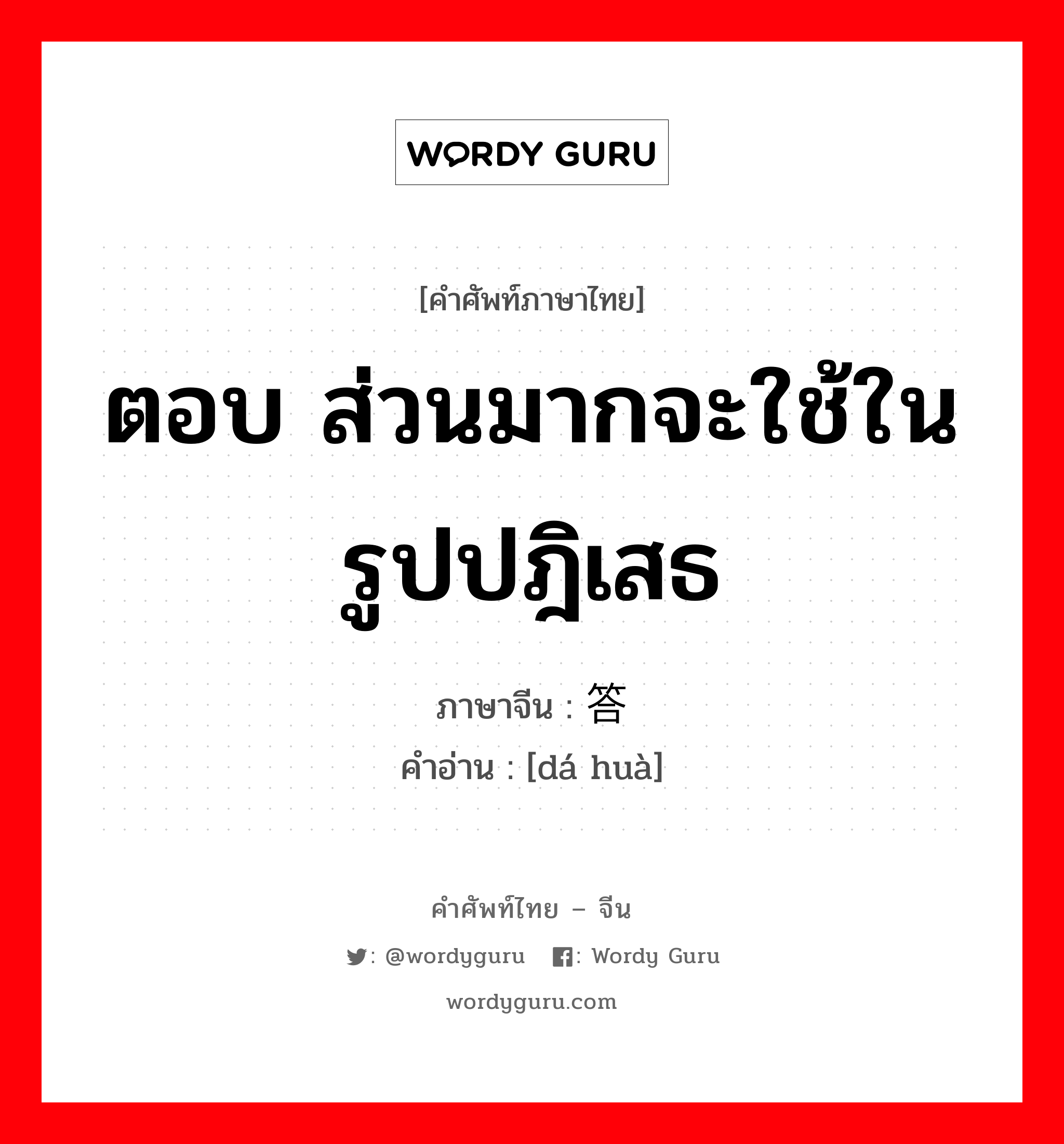 ตอบ ส่วนมากจะใช้ในรูปปฎิเสธ ภาษาจีนคืออะไร, คำศัพท์ภาษาไทย - จีน ตอบ ส่วนมากจะใช้ในรูปปฎิเสธ ภาษาจีน 答话 คำอ่าน [dá huà]