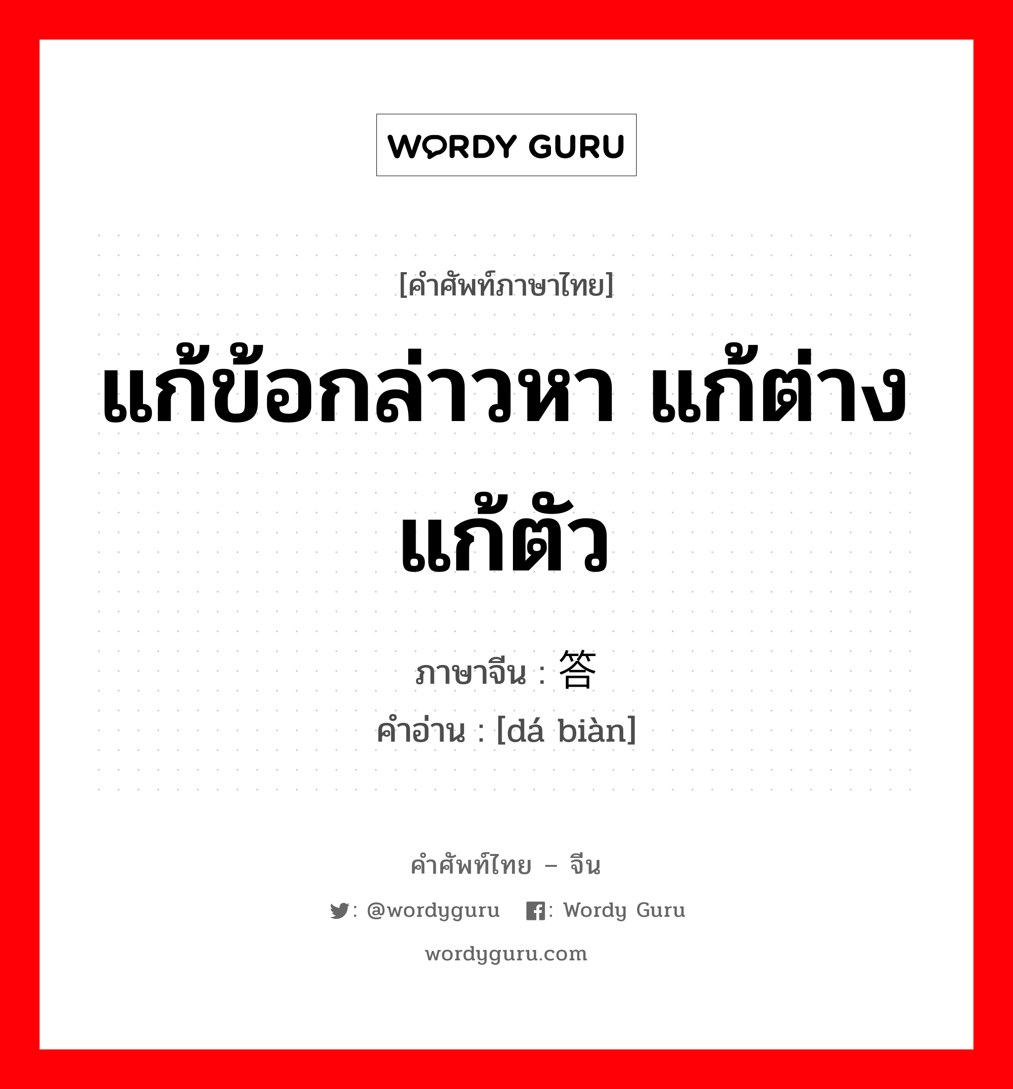 แก้ข้อกล่าวหา แก้ต่าง แก้ตัว ภาษาจีนคืออะไร, คำศัพท์ภาษาไทย - จีน แก้ข้อกล่าวหา แก้ต่าง แก้ตัว ภาษาจีน 答辩 คำอ่าน [dá biàn]