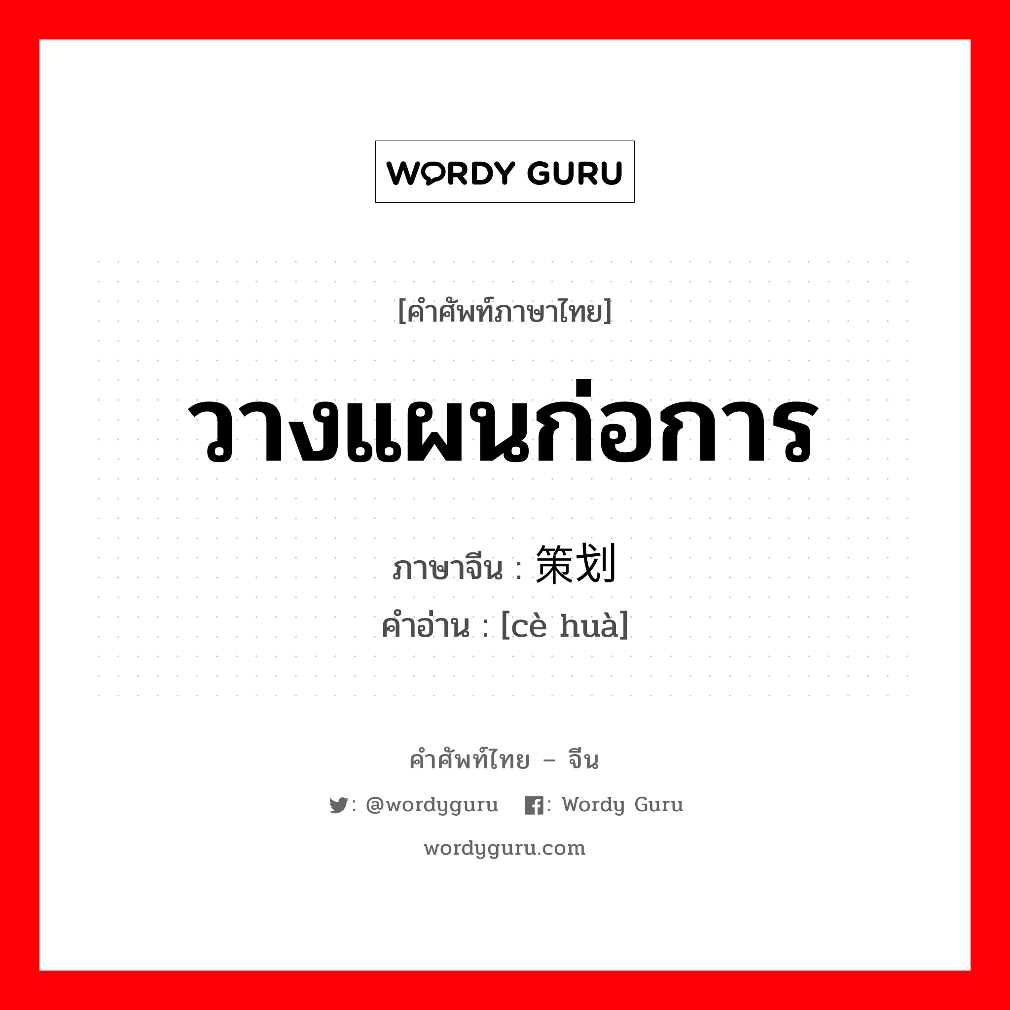 วางแผนก่อการ ภาษาจีนคืออะไร, คำศัพท์ภาษาไทย - จีน วางแผนก่อการ ภาษาจีน 策划 คำอ่าน [cè huà]