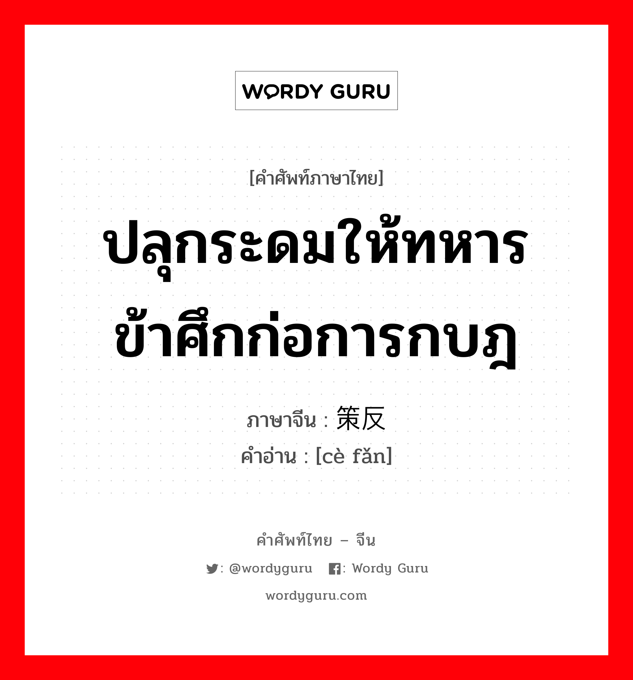 ปลุกระดมให้ทหารข้าศึกก่อการกบฎ ภาษาจีนคืออะไร, คำศัพท์ภาษาไทย - จีน ปลุกระดมให้ทหารข้าศึกก่อการกบฎ ภาษาจีน 策反 คำอ่าน [cè fǎn]