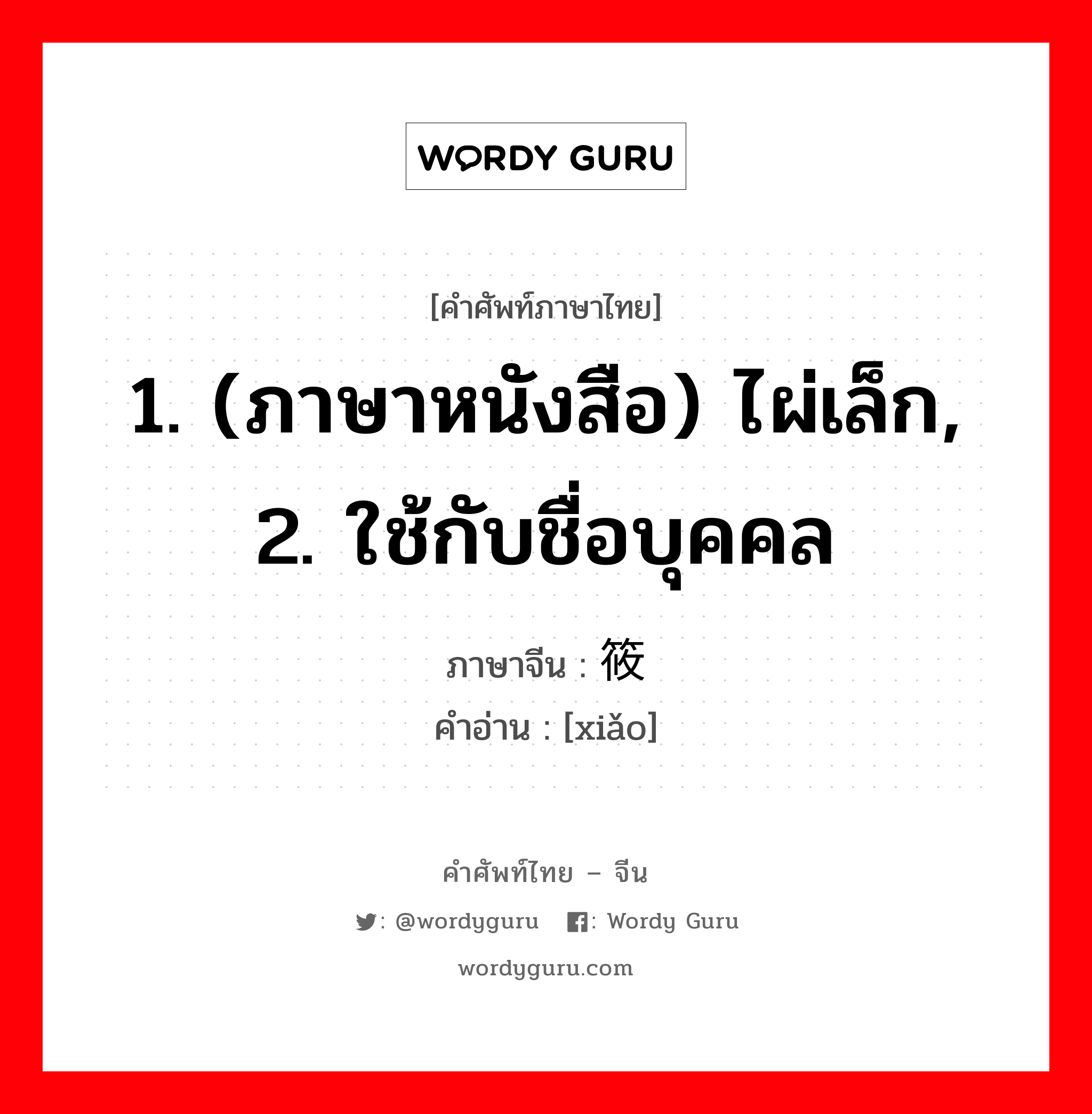 1. (ภาษาหนังสือ) ไผ่เล็ก, 2. ใช้กับชื่อบุคคล ภาษาจีนคืออะไร, คำศัพท์ภาษาไทย - จีน 1. (ภาษาหนังสือ) ไผ่เล็ก, 2. ใช้กับชื่อบุคคล ภาษาจีน 筱 คำอ่าน [xiǎo]