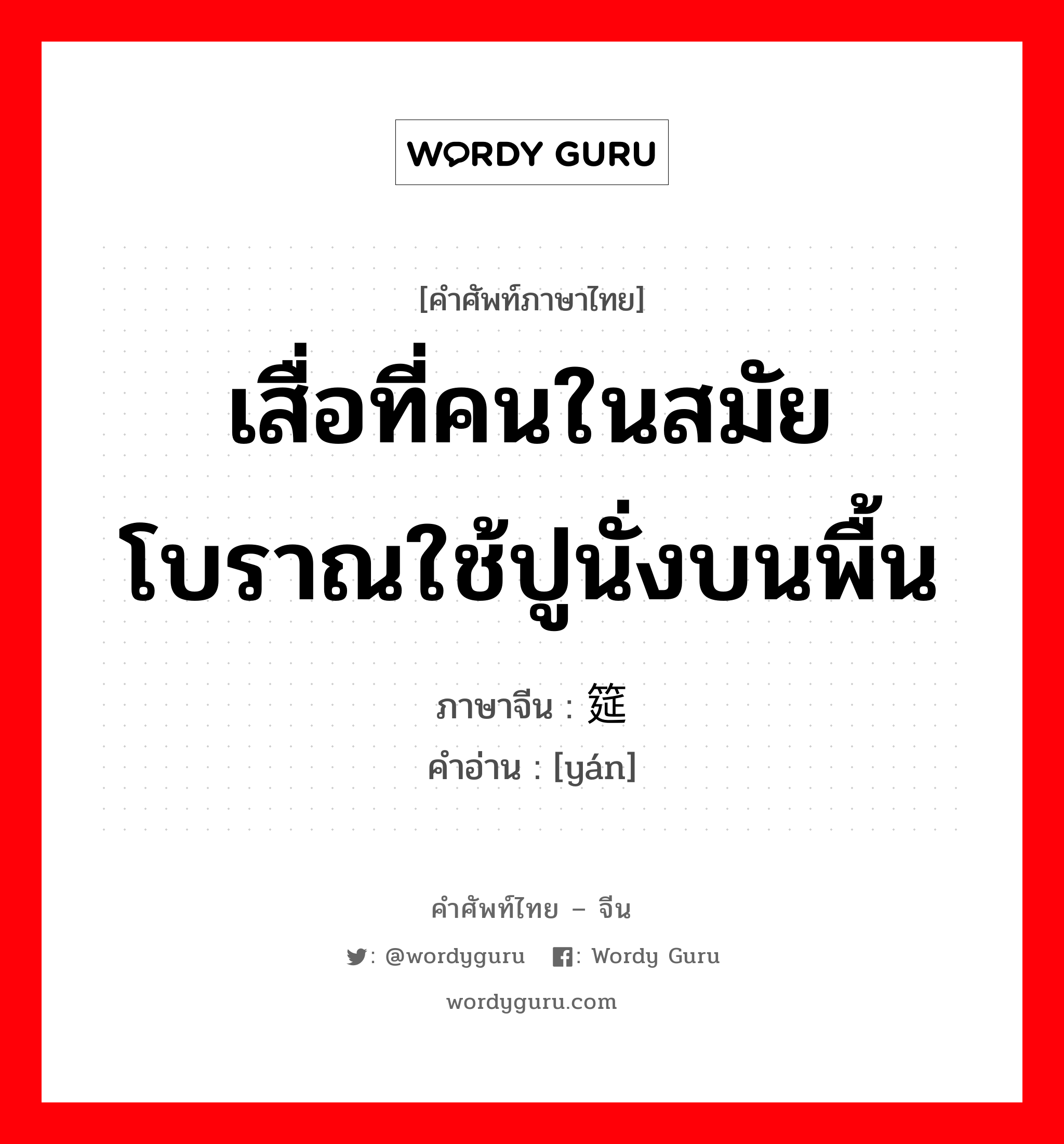 เสื่อที่คนในสมัยโบราณใช้ปูนั่งบนพื้น ภาษาจีนคืออะไร, คำศัพท์ภาษาไทย - จีน เสื่อที่คนในสมัยโบราณใช้ปูนั่งบนพื้น ภาษาจีน 筵 คำอ่าน [yán]