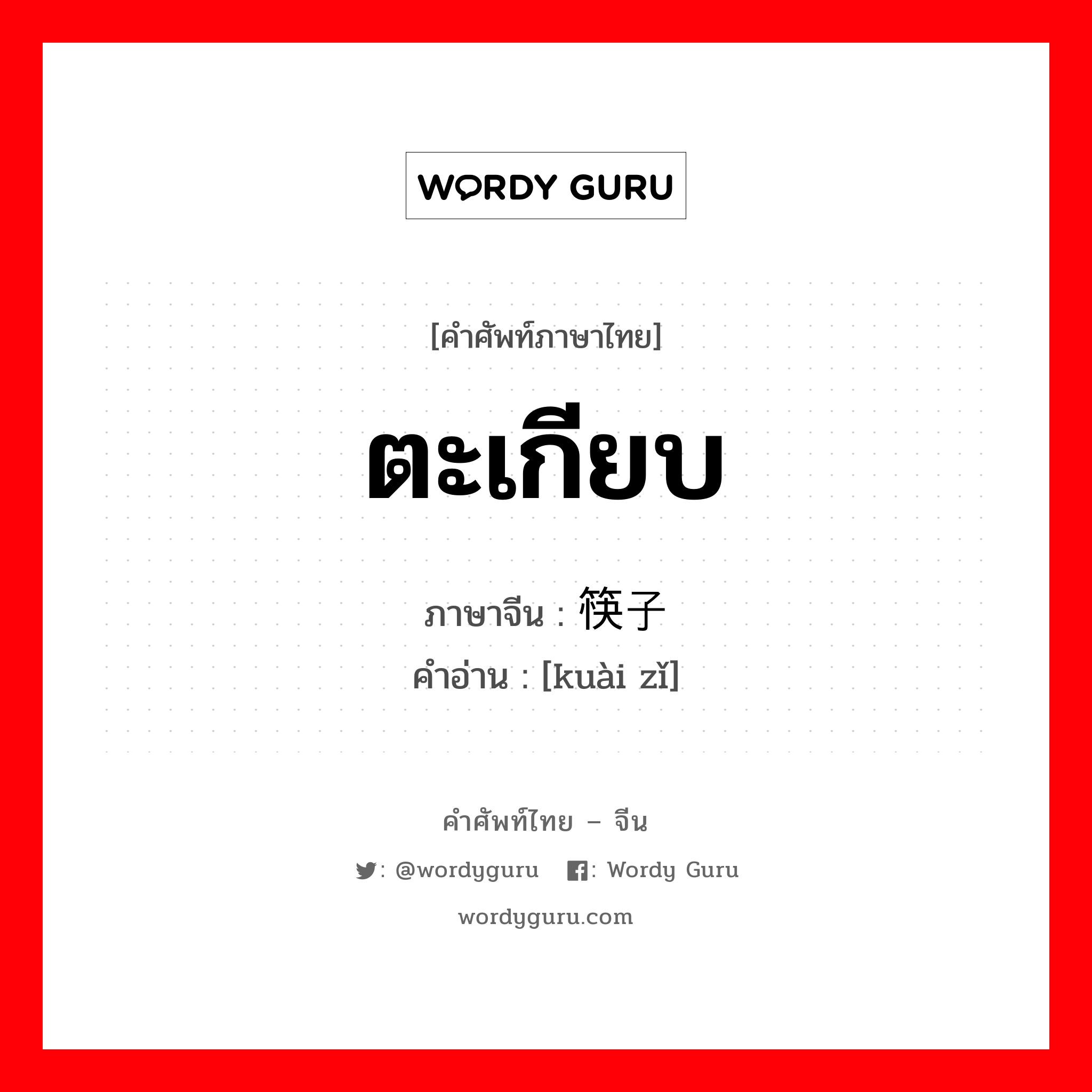 ตะเกียบ ภาษาจีนคืออะไร, คำศัพท์ภาษาไทย - จีน ตะเกียบ ภาษาจีน 筷子 คำอ่าน [kuài zǐ]