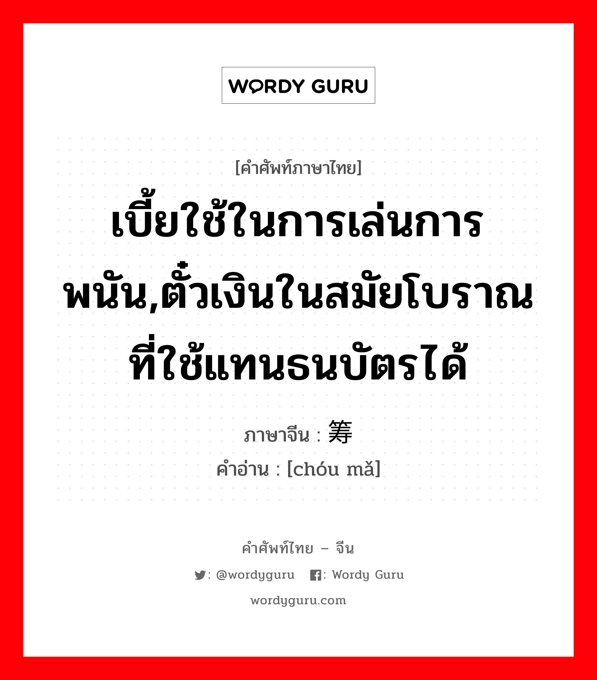 เบี้ยใช้ในการเล่นการพนัน,ตั๋วเงินในสมัยโบราณที่ใช้แทนธนบัตรได้ ภาษาจีนคืออะไร, คำศัพท์ภาษาไทย - จีน เบี้ยใช้ในการเล่นการพนัน,ตั๋วเงินในสมัยโบราณที่ใช้แทนธนบัตรได้ ภาษาจีน 筹码 คำอ่าน [chóu mǎ]