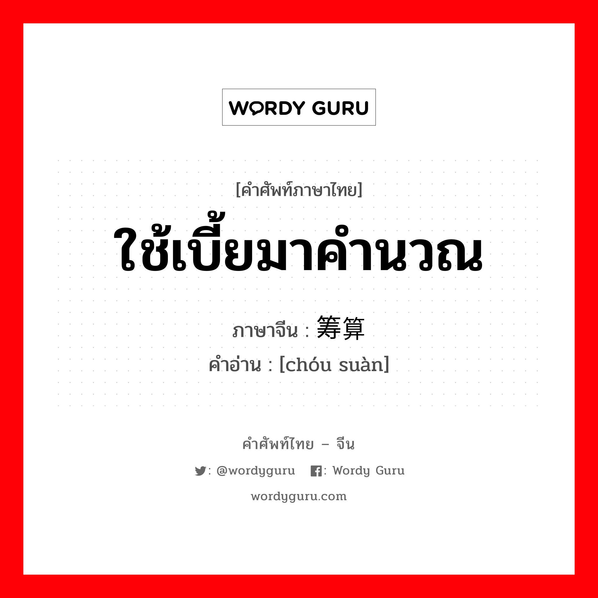 ใช้เบี้ยมาคำนวณ ภาษาจีนคืออะไร, คำศัพท์ภาษาไทย - จีน ใช้เบี้ยมาคำนวณ ภาษาจีน 筹算 คำอ่าน [chóu suàn]