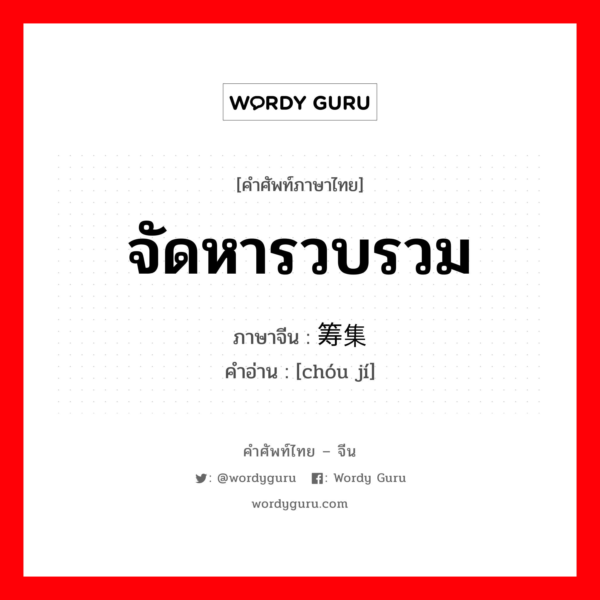 จัดหารวบรวม ภาษาจีนคืออะไร, คำศัพท์ภาษาไทย - จีน จัดหารวบรวม ภาษาจีน 筹集 คำอ่าน [chóu jí]