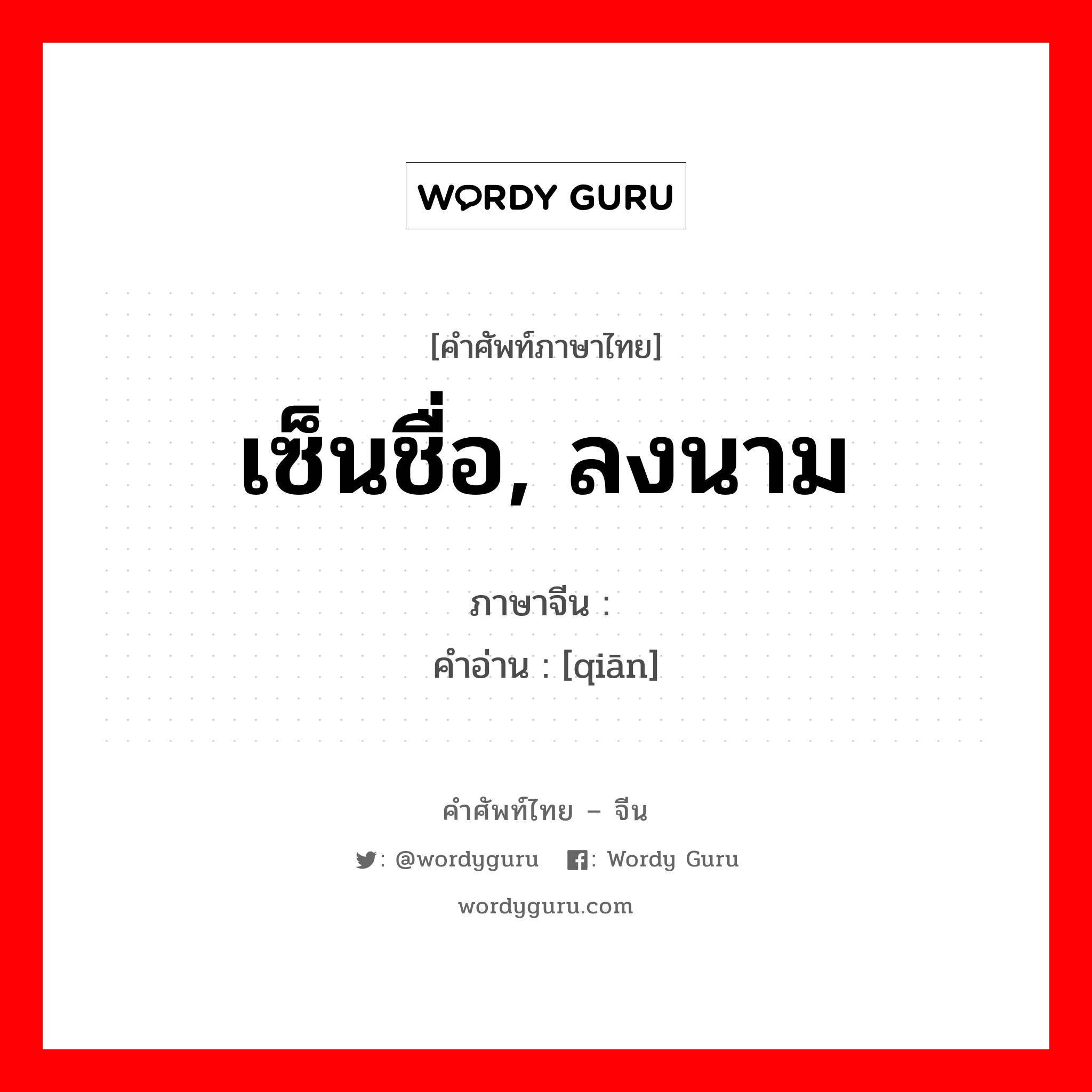 เซ็นชื่อ, ลงนาม ภาษาจีนคืออะไร, คำศัพท์ภาษาไทย - จีน เซ็นชื่อ, ลงนาม ภาษาจีน 签 คำอ่าน [qiān]