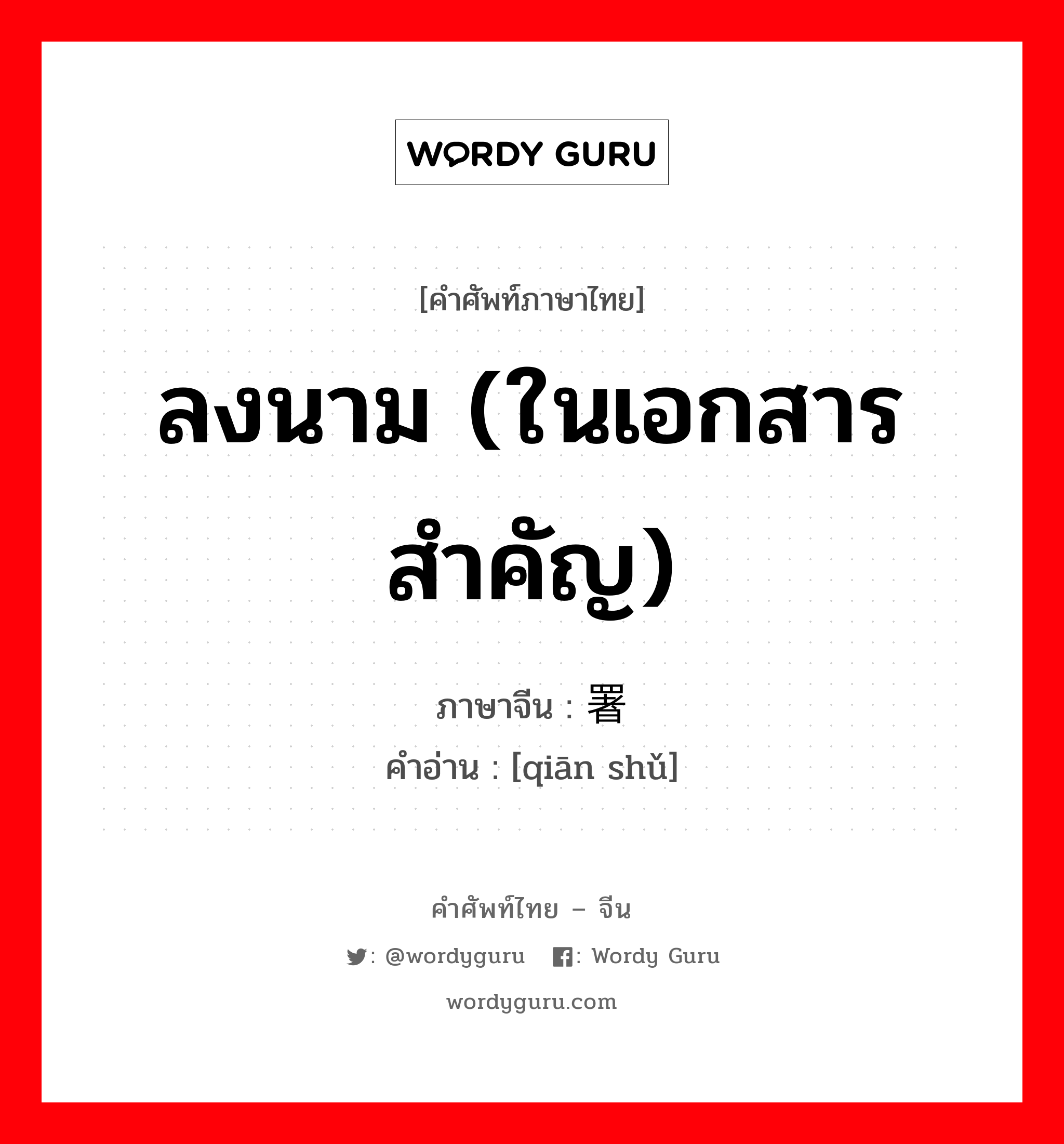 ลงนาม (ในเอกสารสำคัญ) ภาษาจีนคืออะไร, คำศัพท์ภาษาไทย - จีน ลงนาม (ในเอกสารสำคัญ) ภาษาจีน 签署 คำอ่าน [qiān shǔ]