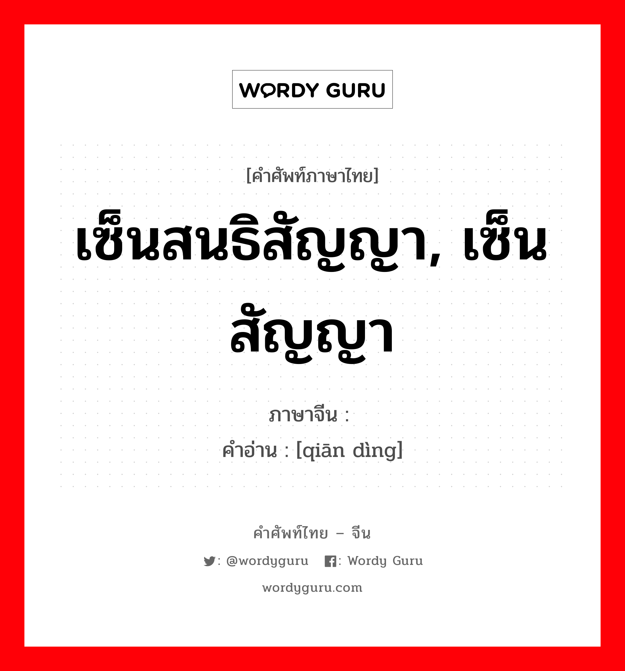 เซ็นสนธิสัญญา, เซ็นสัญญา ภาษาจีนคืออะไร, คำศัพท์ภาษาไทย - จีน เซ็นสนธิสัญญา, เซ็นสัญญา ภาษาจีน 签订 คำอ่าน [qiān dìng]