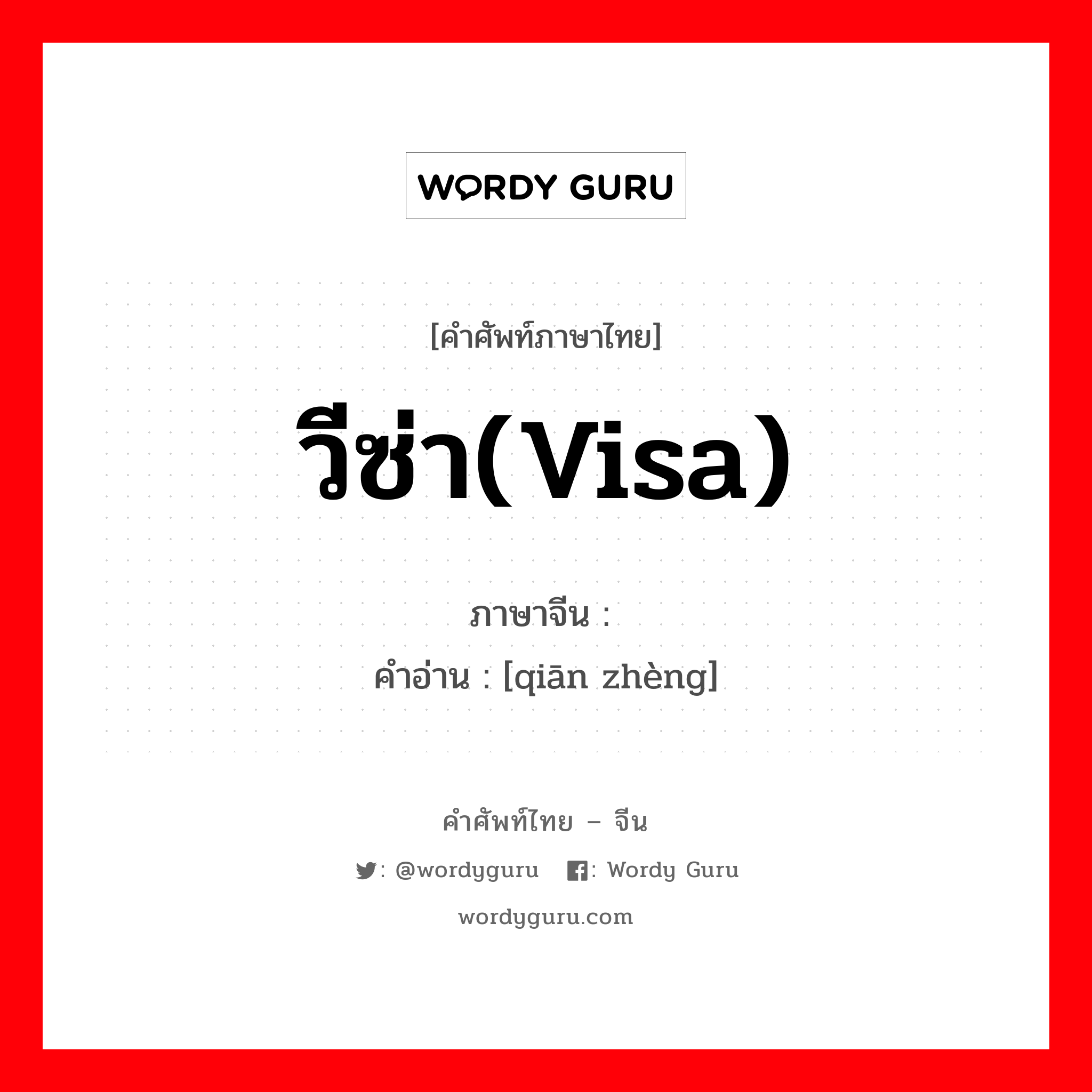 วีซ่า(visa) ภาษาจีนคืออะไร, คำศัพท์ภาษาไทย - จีน วีซ่า(visa) ภาษาจีน 签证 คำอ่าน [qiān zhèng]