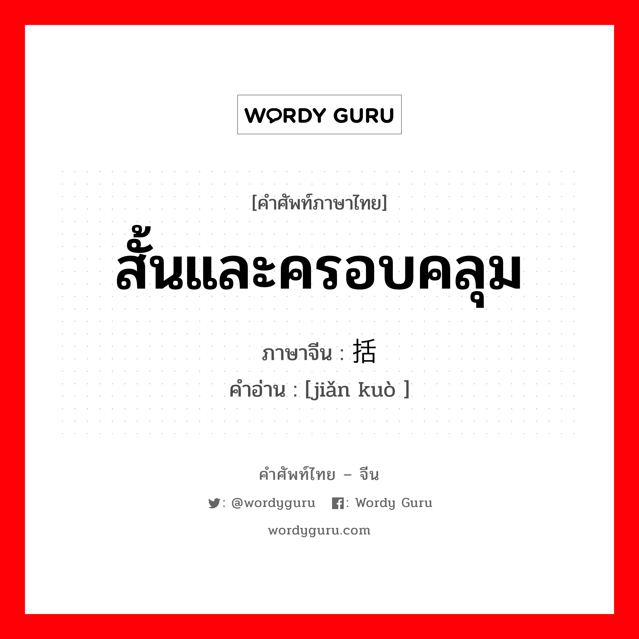 สั้นและครอบคลุม ภาษาจีนคืออะไร, คำศัพท์ภาษาไทย - จีน สั้นและครอบคลุม ภาษาจีน 简括 คำอ่าน [jiǎn kuò ]