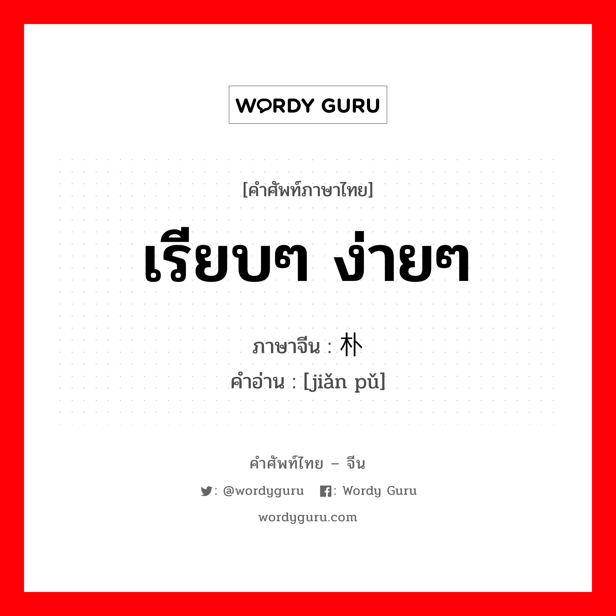 เรียบๆ ง่ายๆ ภาษาจีนคืออะไร, คำศัพท์ภาษาไทย - จีน เรียบๆ ง่ายๆ ภาษาจีน 简朴 คำอ่าน [jiǎn pǔ]