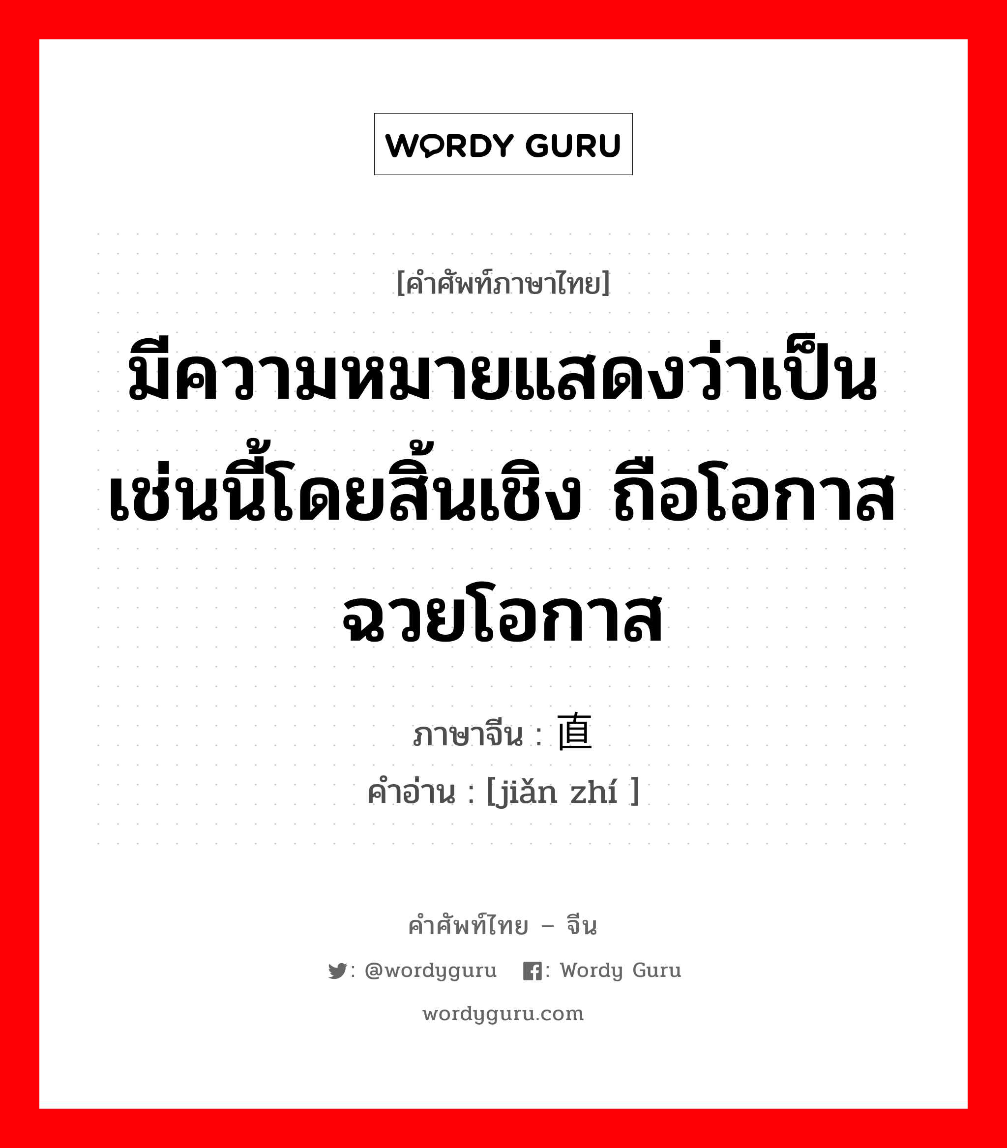 มีความหมายแสดงว่าเป็นเช่นนี้โดยสิ้นเชิง ถือโอกาส ฉวยโอกาส ภาษาจีนคืออะไร, คำศัพท์ภาษาไทย - จีน มีความหมายแสดงว่าเป็นเช่นนี้โดยสิ้นเชิง ถือโอกาส ฉวยโอกาส ภาษาจีน 简直 คำอ่าน [jiǎn zhí ]