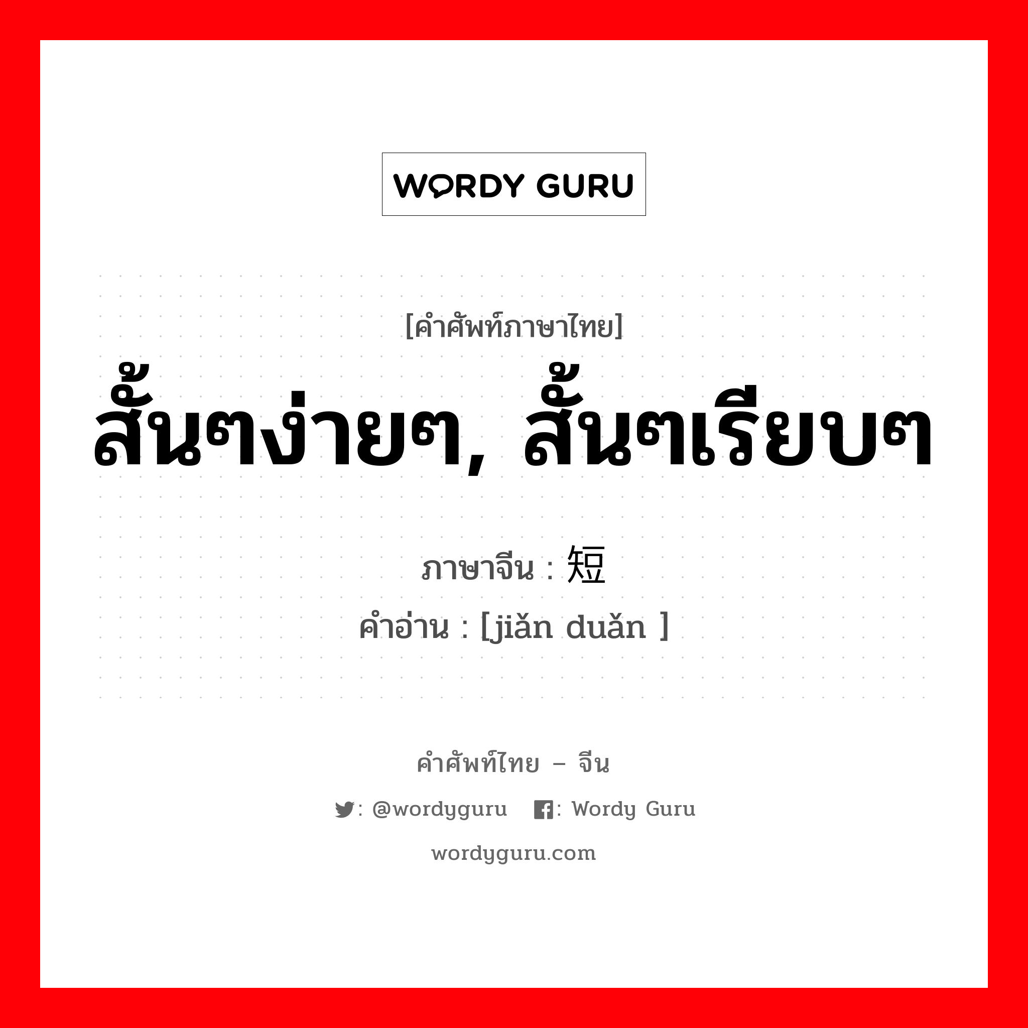 สั้นๆง่ายๆ, สั้นๆเรียบๆ ภาษาจีนคืออะไร, คำศัพท์ภาษาไทย - จีน สั้นๆง่ายๆ, สั้นๆเรียบๆ ภาษาจีน 简短 คำอ่าน [jiǎn duǎn ]