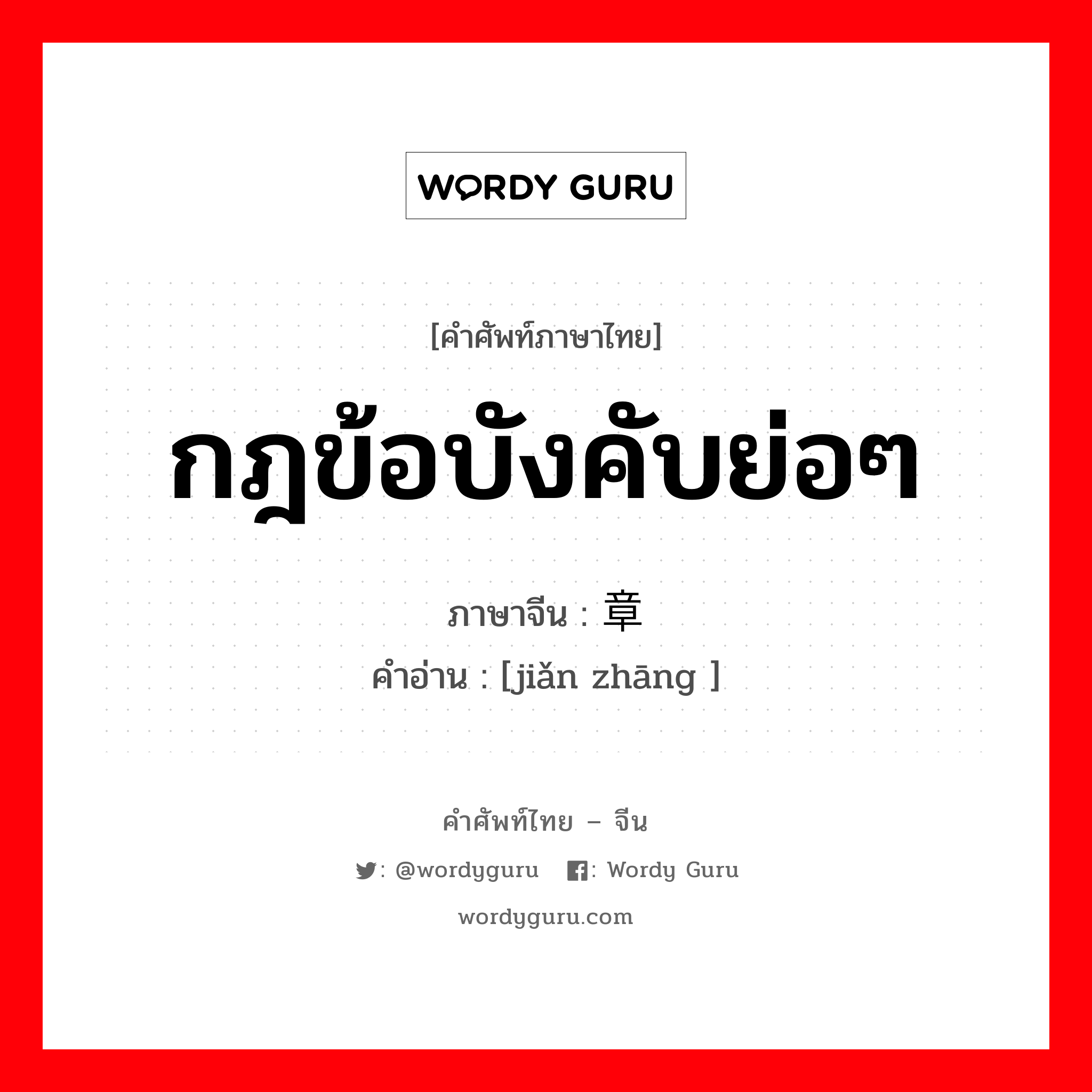 กฎข้อบังคับย่อๆ ภาษาจีนคืออะไร, คำศัพท์ภาษาไทย - จีน กฎข้อบังคับย่อๆ ภาษาจีน 简章 คำอ่าน [jiǎn zhāng ]