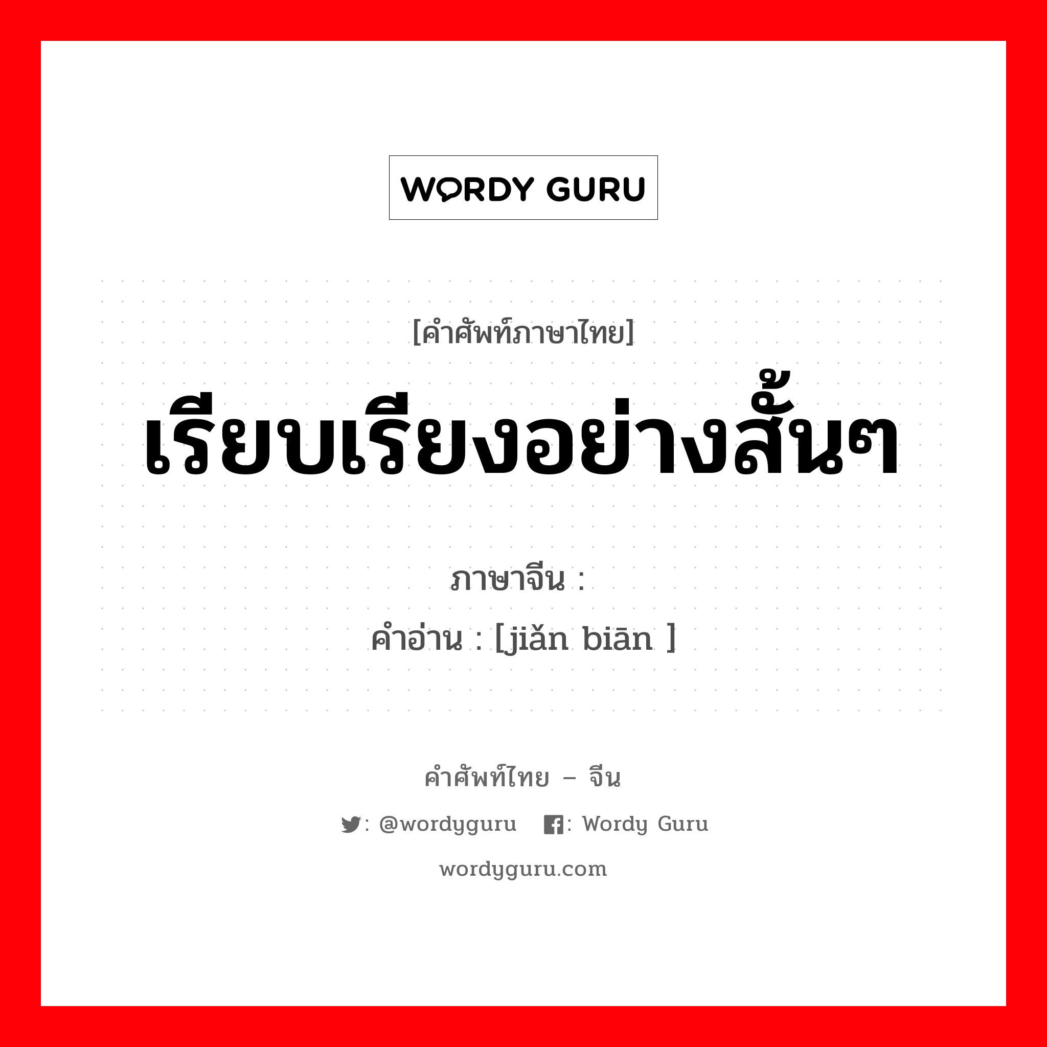 เรียบเรียงอย่างสั้นๆ ภาษาจีนคืออะไร, คำศัพท์ภาษาไทย - จีน เรียบเรียงอย่างสั้นๆ ภาษาจีน 简编 คำอ่าน [jiǎn biān ]