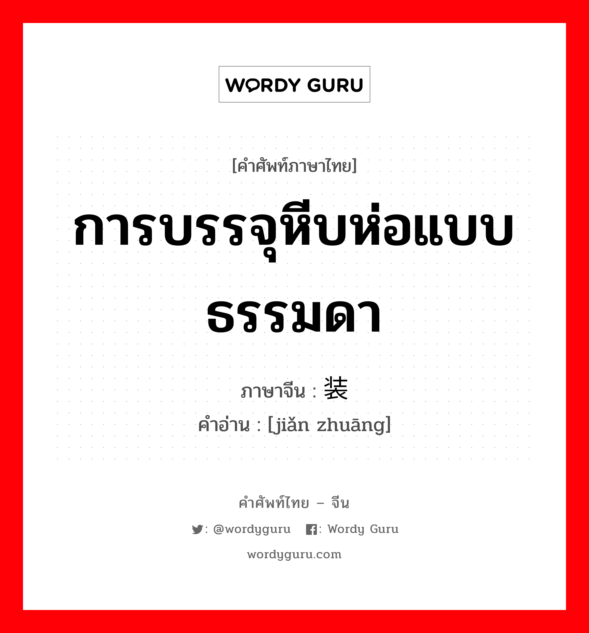 การบรรจุหีบห่อแบบธรรมดา ภาษาจีนคืออะไร, คำศัพท์ภาษาไทย - จีน การบรรจุหีบห่อแบบธรรมดา ภาษาจีน 简装 คำอ่าน [jiǎn zhuāng]