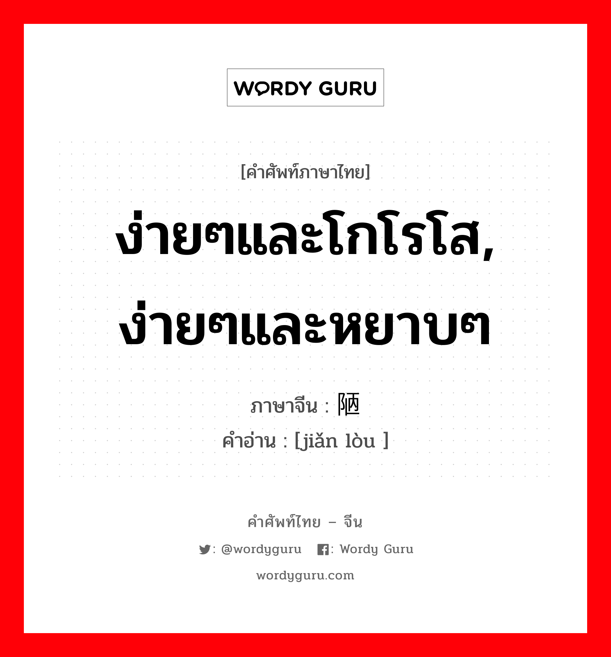 ง่ายๆและโกโรโส, ง่ายๆและหยาบๆ ภาษาจีนคืออะไร, คำศัพท์ภาษาไทย - จีน ง่ายๆและโกโรโส, ง่ายๆและหยาบๆ ภาษาจีน 简陋 คำอ่าน [jiǎn lòu ]