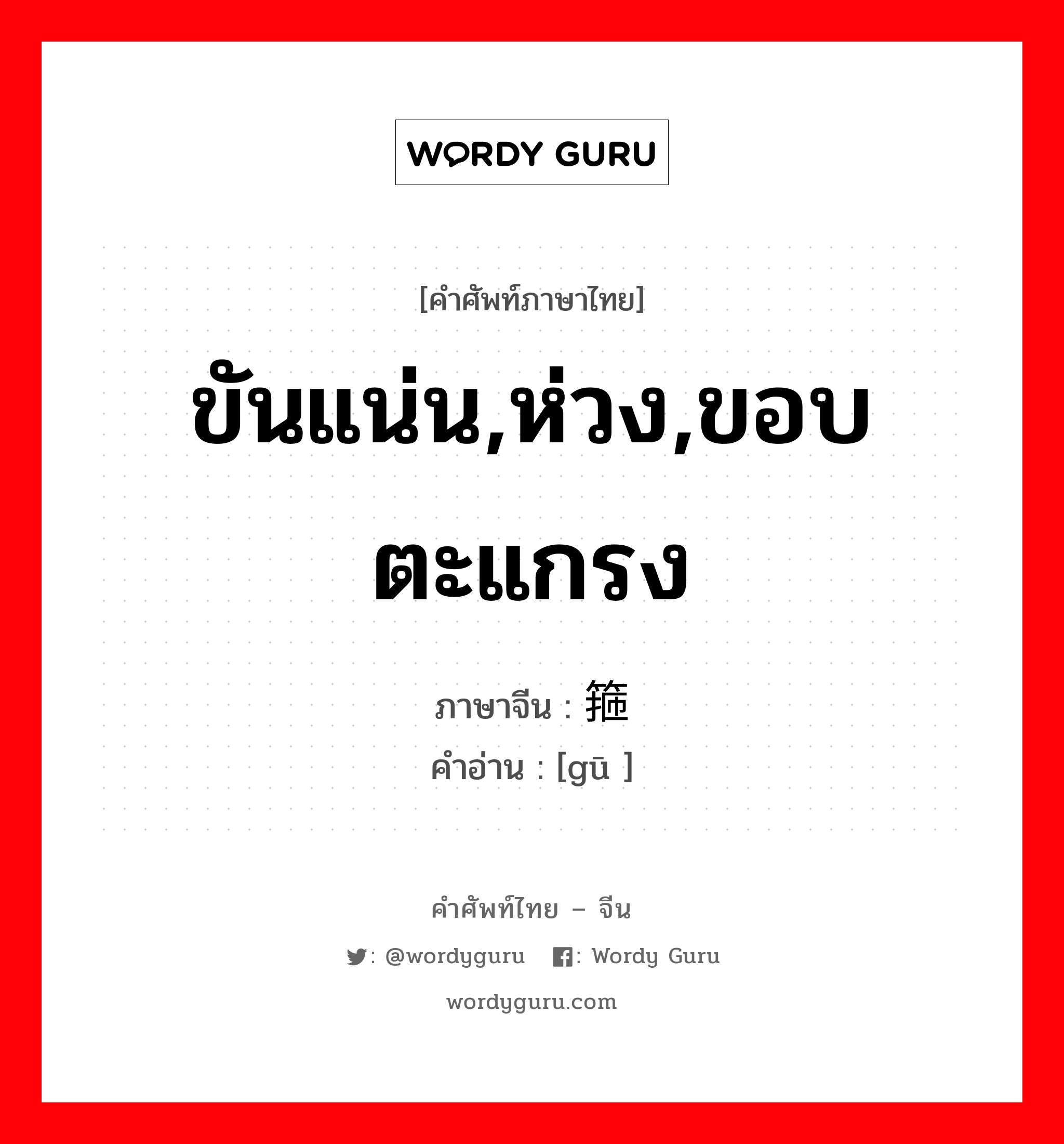 ขันแน่น,ห่วง,ขอบตะแกรง ภาษาจีนคืออะไร, คำศัพท์ภาษาไทย - จีน ขันแน่น,ห่วง,ขอบตะแกรง ภาษาจีน 箍 คำอ่าน [gū ]