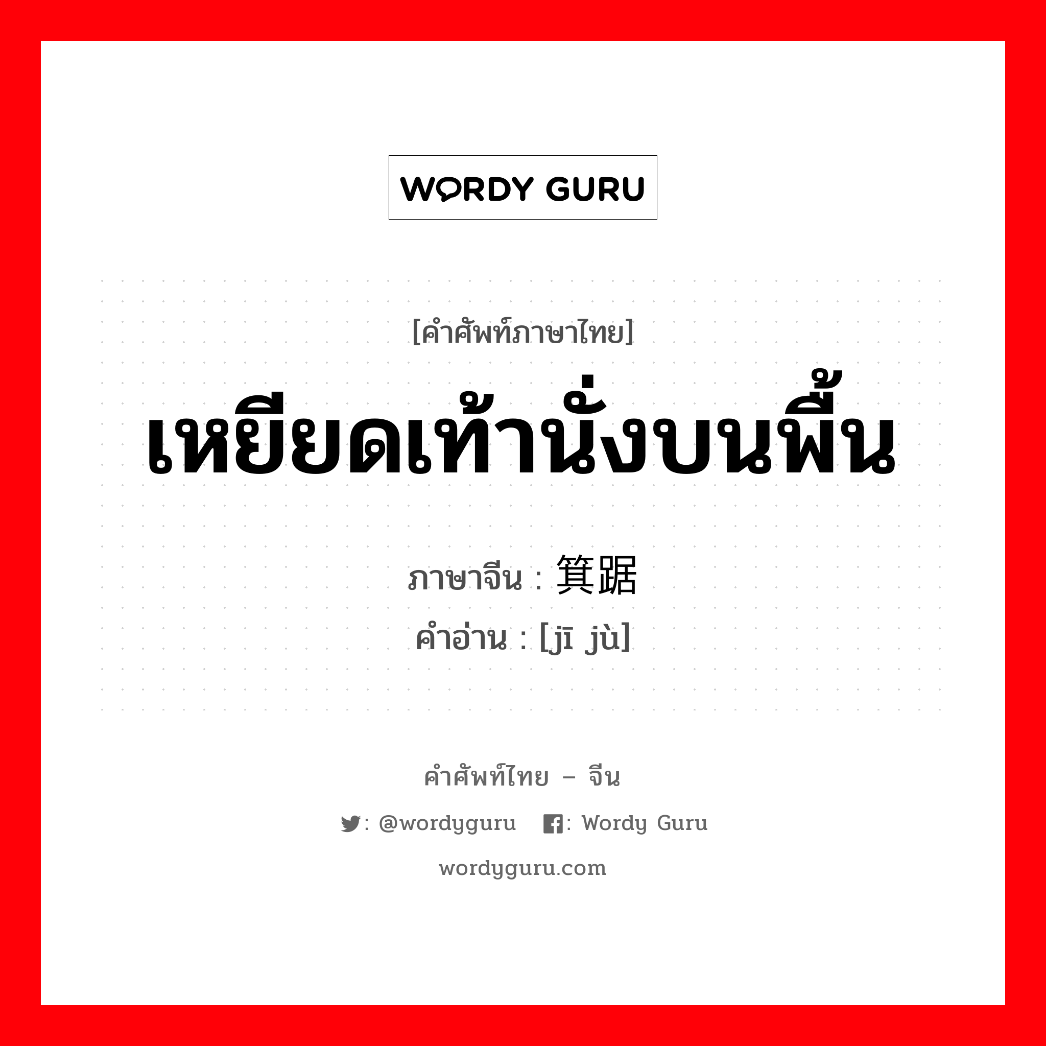 เหยียดเท้านั่งบนพื้น ภาษาจีนคืออะไร, คำศัพท์ภาษาไทย - จีน เหยียดเท้านั่งบนพื้น ภาษาจีน 箕踞 คำอ่าน [jī jù]