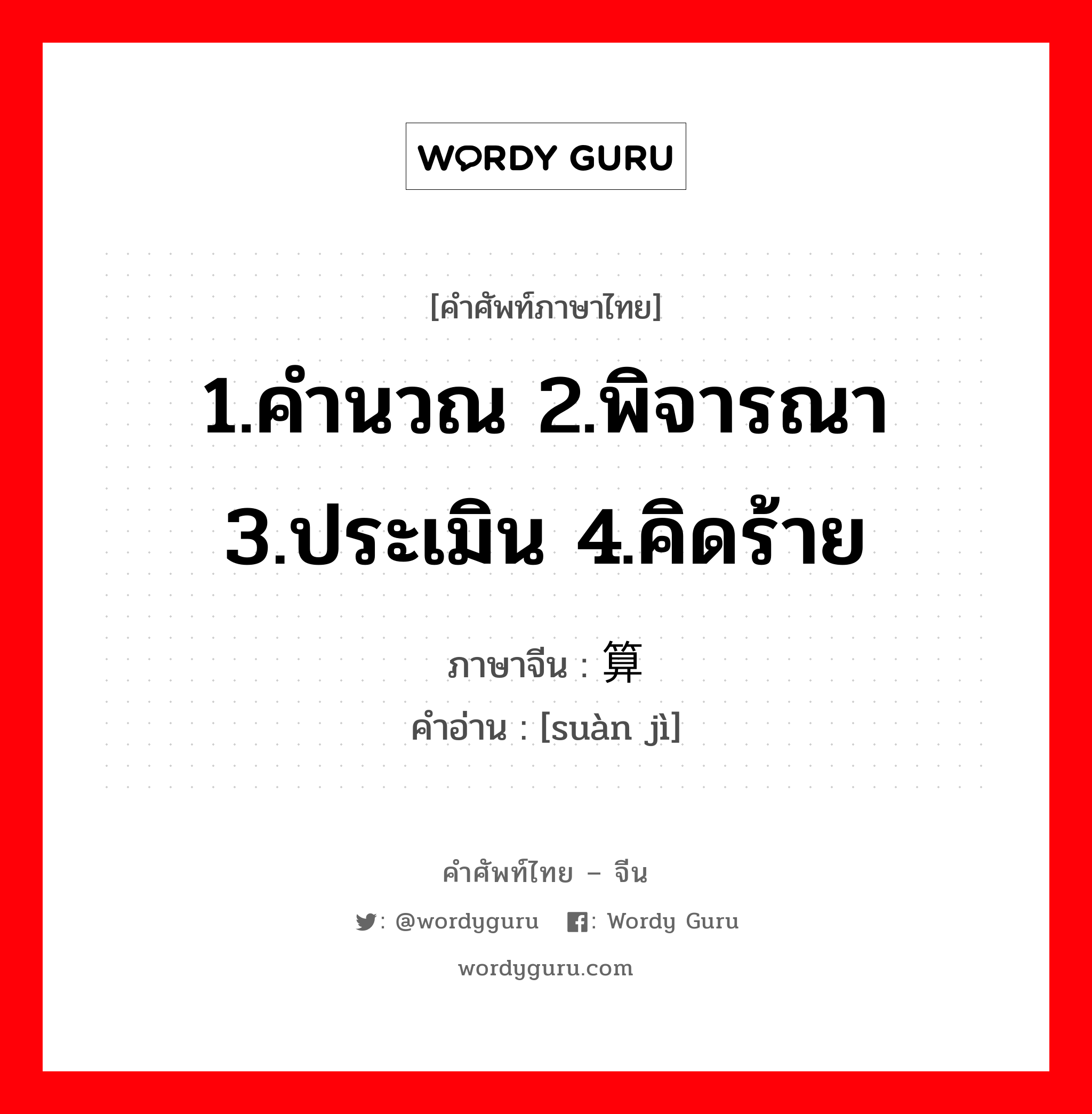 1.คำนวณ 2.พิจารณา 3.ประเมิน 4.คิดร้าย ภาษาจีนคืออะไร, คำศัพท์ภาษาไทย - จีน 1.คำนวณ 2.พิจารณา 3.ประเมิน 4.คิดร้าย ภาษาจีน 算计 คำอ่าน [suàn jì]