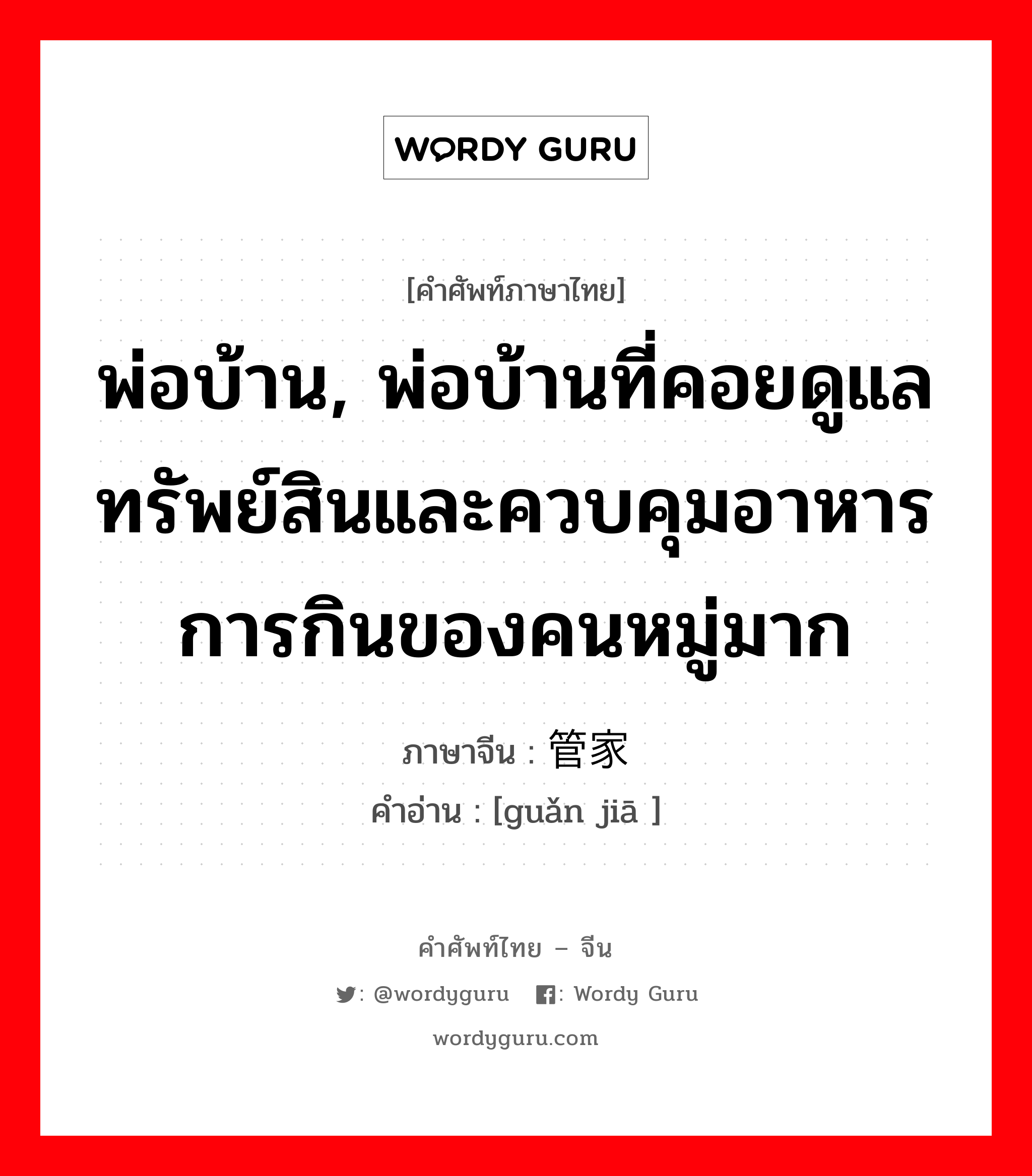 พ่อบ้าน, พ่อบ้านที่คอยดูแลทรัพย์สินและควบคุมอาหารการกินของคนหมู่มาก ภาษาจีนคืออะไร, คำศัพท์ภาษาไทย - จีน พ่อบ้าน, พ่อบ้านที่คอยดูแลทรัพย์สินและควบคุมอาหารการกินของคนหมู่มาก ภาษาจีน 管家 คำอ่าน [guǎn jiā ]