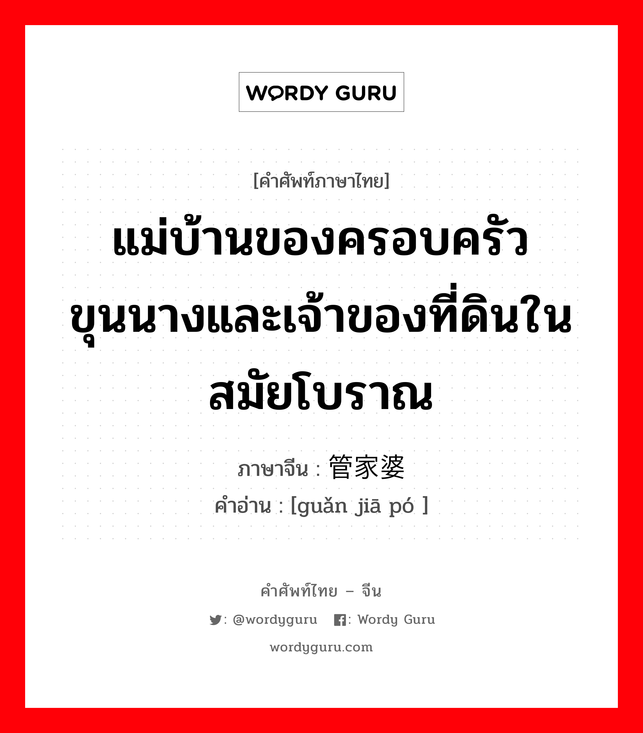 แม่บ้านของครอบครัวขุนนางและเจ้าของที่ดินในสมัยโบราณ ภาษาจีนคืออะไร, คำศัพท์ภาษาไทย - จีน แม่บ้านของครอบครัวขุนนางและเจ้าของที่ดินในสมัยโบราณ ภาษาจีน 管家婆 คำอ่าน [guǎn jiā pó ]