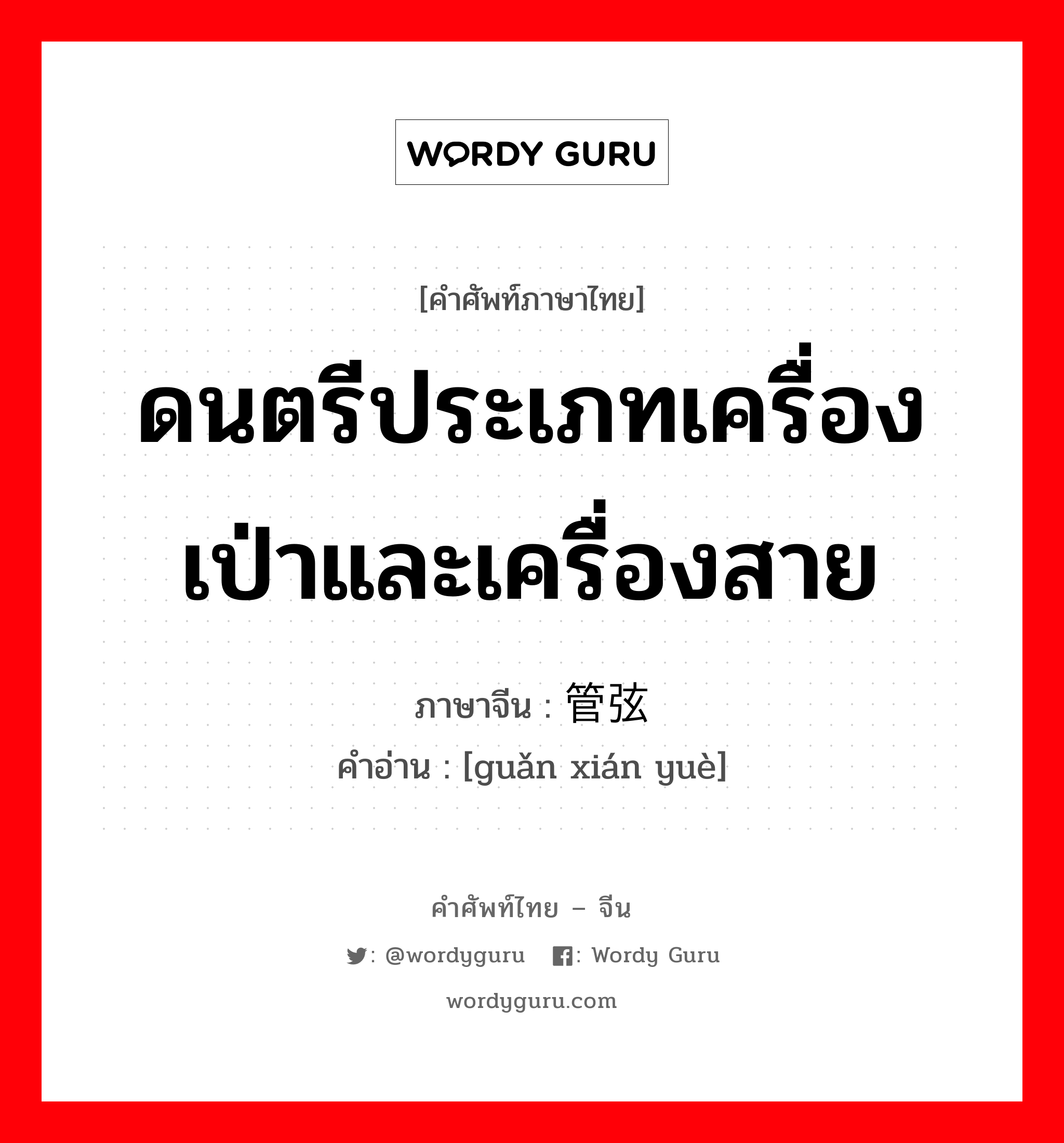 ดนตรีประเภทเครื่องเป่าและเครื่องสาย ภาษาจีนคืออะไร, คำศัพท์ภาษาไทย - จีน ดนตรีประเภทเครื่องเป่าและเครื่องสาย ภาษาจีน 管弦乐 คำอ่าน [guǎn xián yuè]