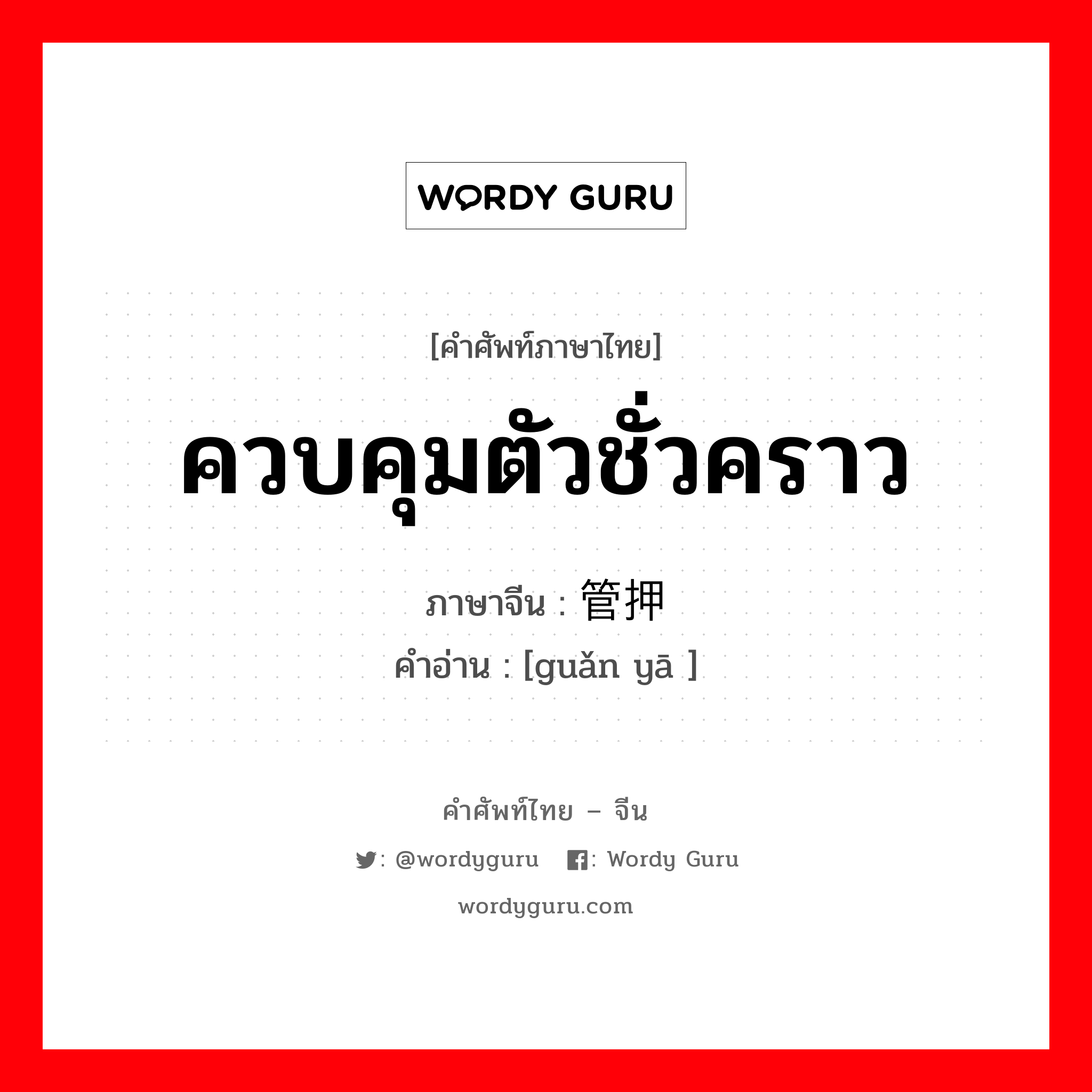 ควบคุมตัวชั่วคราว ภาษาจีนคืออะไร, คำศัพท์ภาษาไทย - จีน ควบคุมตัวชั่วคราว ภาษาจีน 管押 คำอ่าน [guǎn yā ]