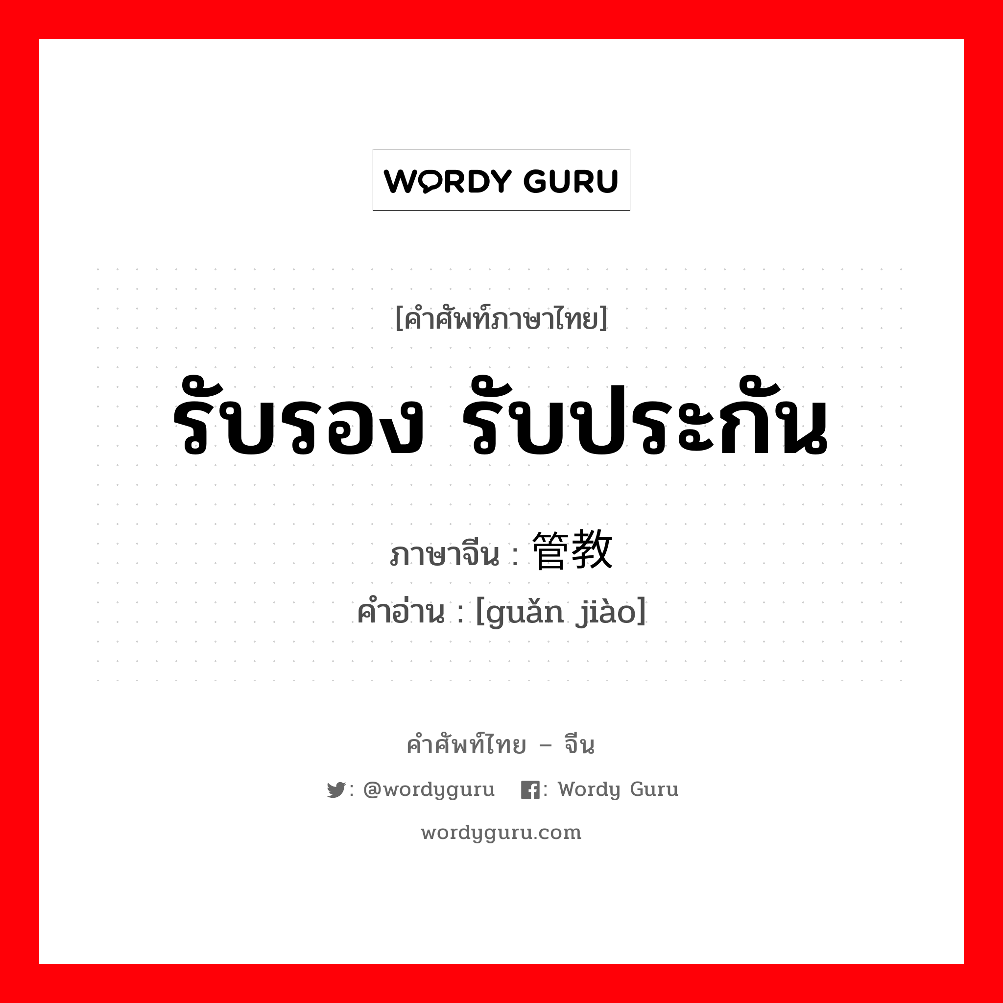 รับรอง รับประกัน ภาษาจีนคืออะไร, คำศัพท์ภาษาไทย - จีน รับรอง รับประกัน ภาษาจีน 管教 คำอ่าน [guǎn jiào]