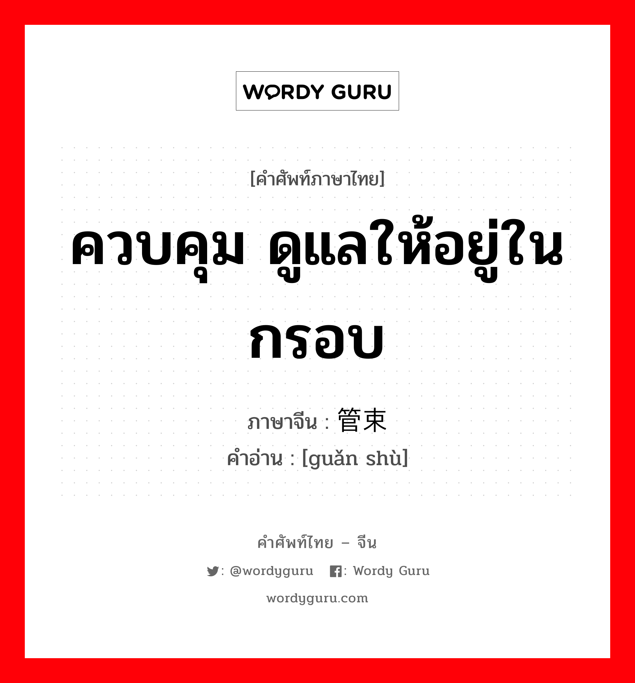 ควบคุม ดูแลให้อยู่ในกรอบ ภาษาจีนคืออะไร, คำศัพท์ภาษาไทย - จีน ควบคุม ดูแลให้อยู่ในกรอบ ภาษาจีน 管束 คำอ่าน [guǎn shù]