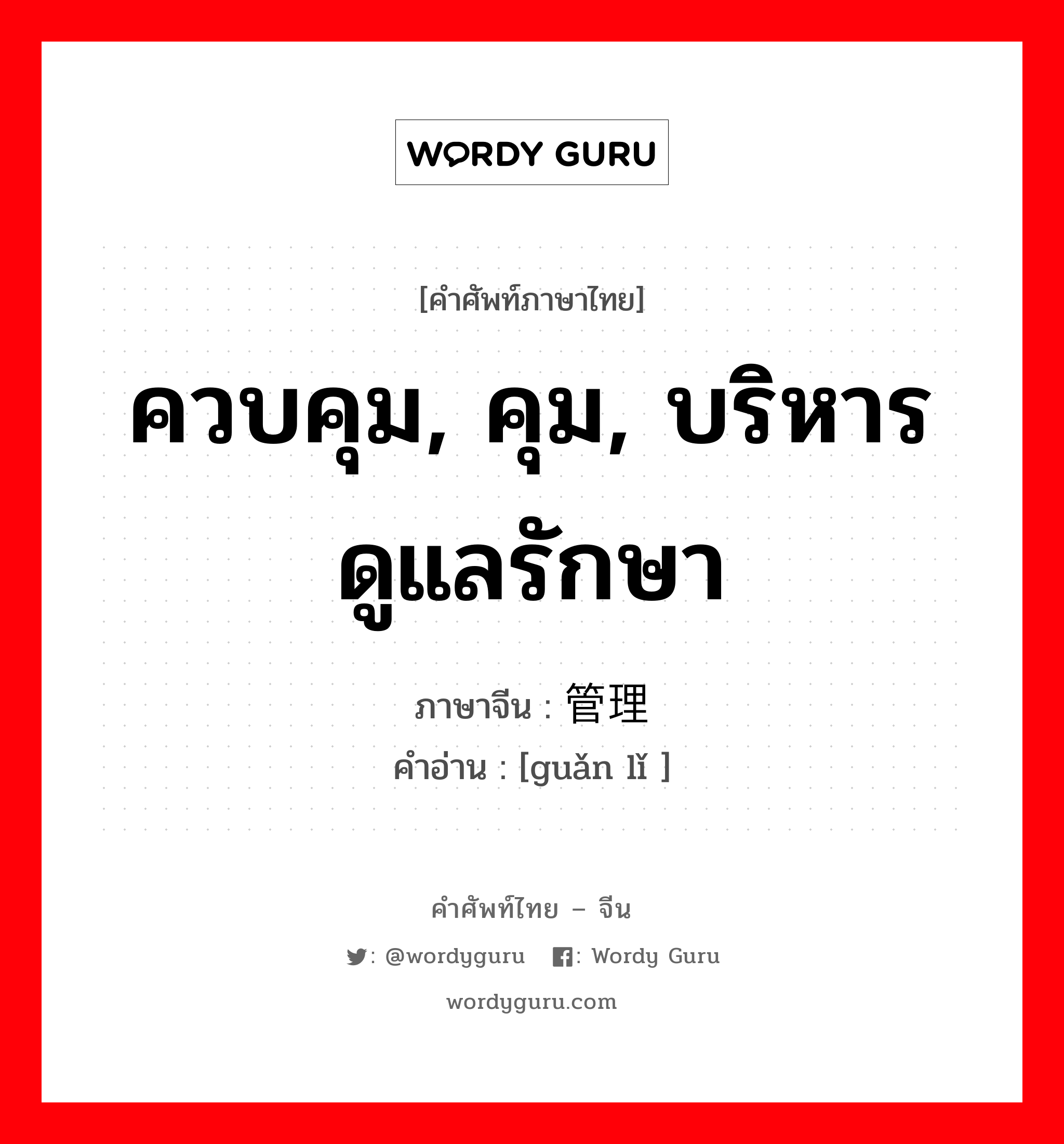 ควบคุม, คุม, บริหารดูแลรักษา ภาษาจีนคืออะไร, คำศัพท์ภาษาไทย - จีน ควบคุม, คุม, บริหารดูแลรักษา ภาษาจีน 管理 คำอ่าน [guǎn lǐ ]