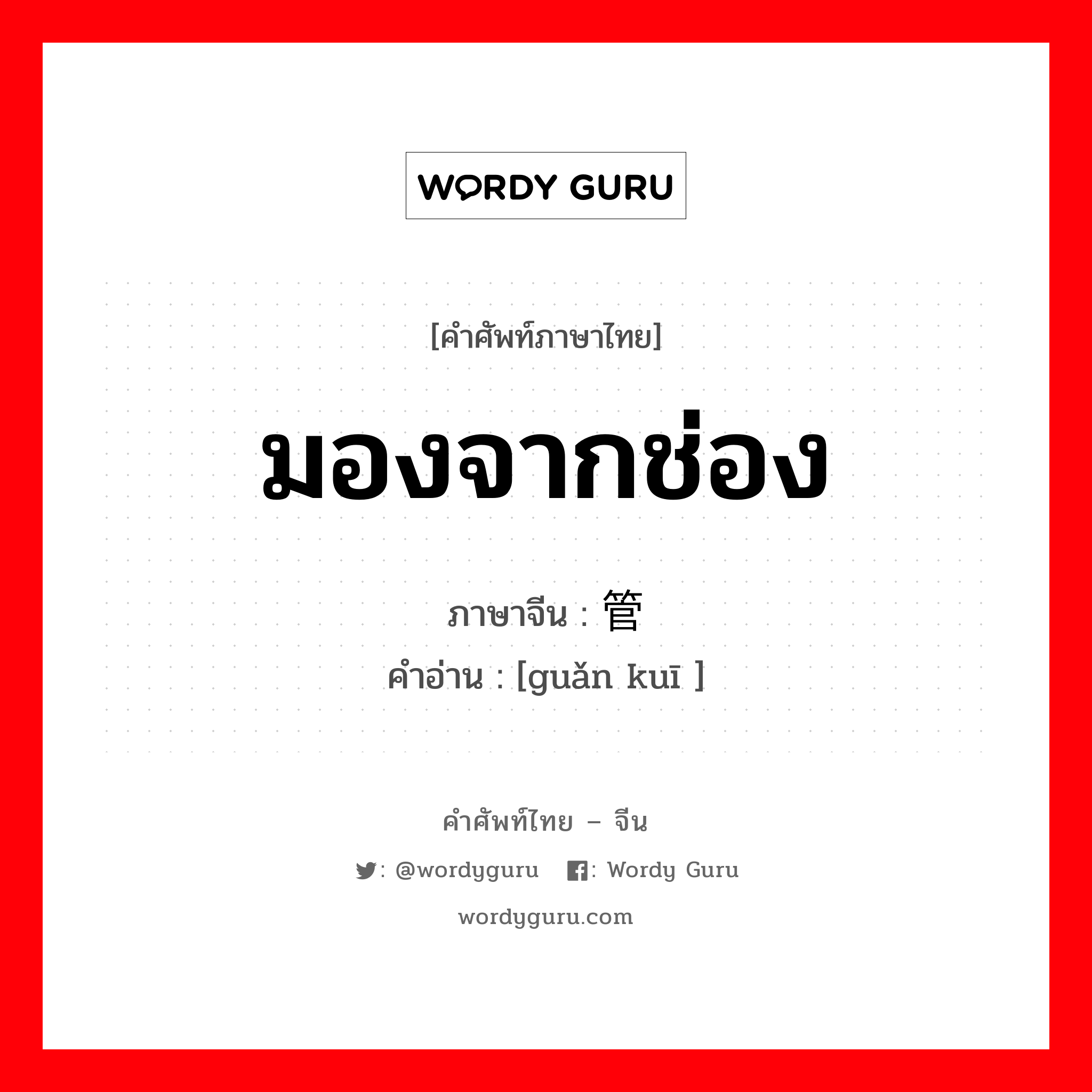 มองจากช่อง ภาษาจีนคืออะไร, คำศัพท์ภาษาไทย - จีน มองจากช่อง ภาษาจีน 管窥 คำอ่าน [guǎn kuī ]