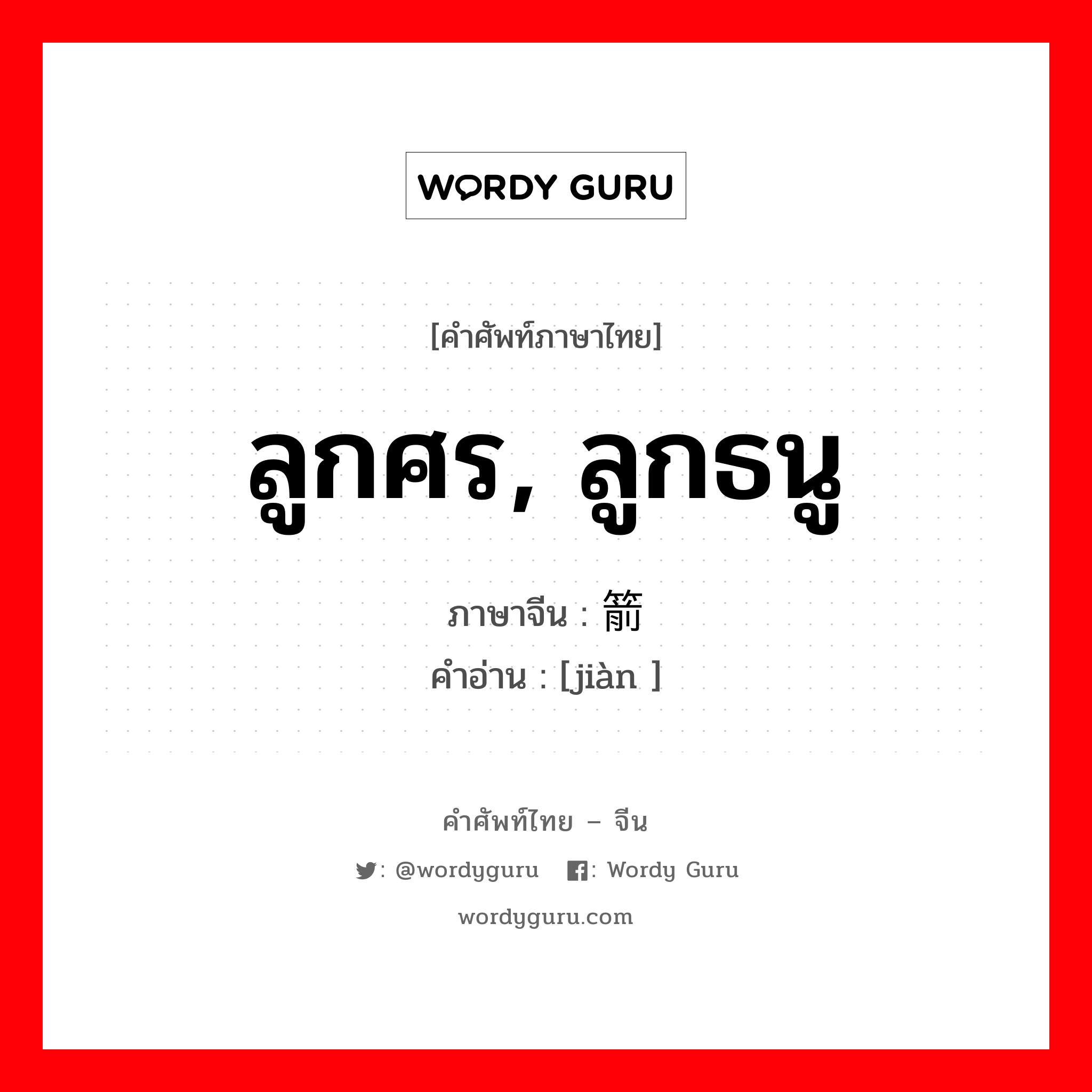 ลูกศร ลูกธนู ภาษาจีนคืออะไร, คำศัพท์ภาษาไทย - จีน ลูกศร, ลูกธนู ภาษาจีน 箭 คำอ่าน [jiàn ]